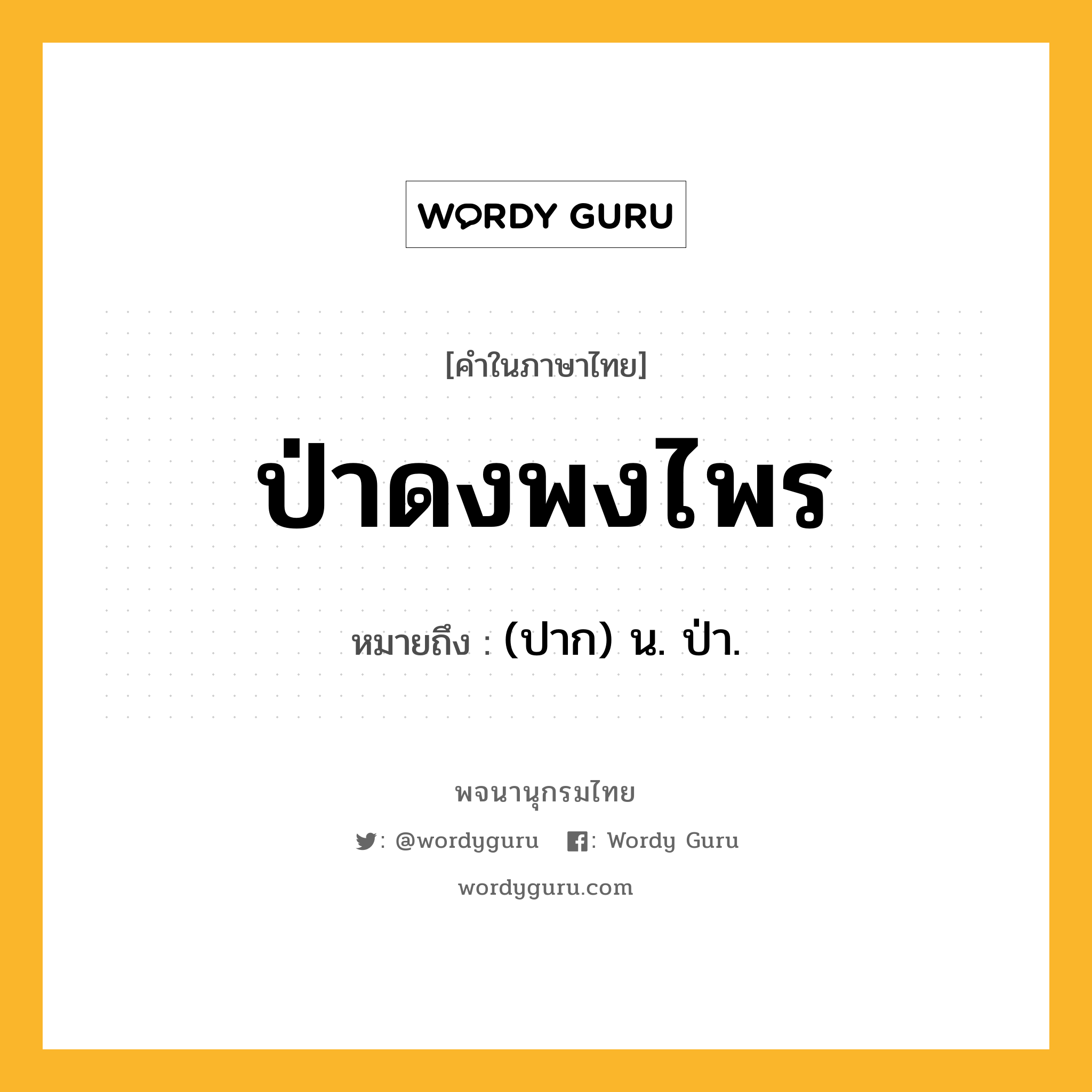 ป่าดงพงไพร หมายถึงอะไร?, คำในภาษาไทย ป่าดงพงไพร หมายถึง (ปาก) น. ป่า.