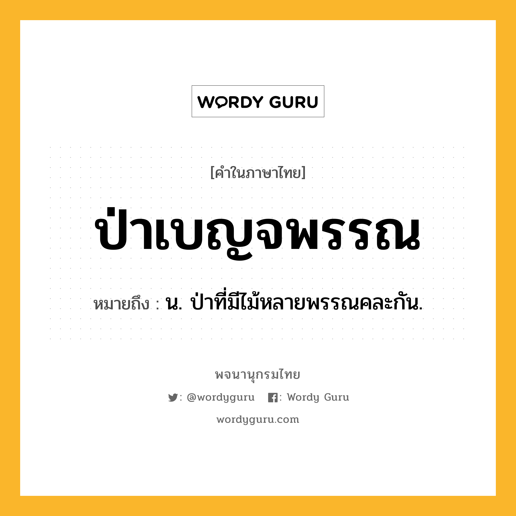 ป่าเบญจพรรณ หมายถึงอะไร?, คำในภาษาไทย ป่าเบญจพรรณ หมายถึง น. ป่าที่มีไม้หลายพรรณคละกัน.