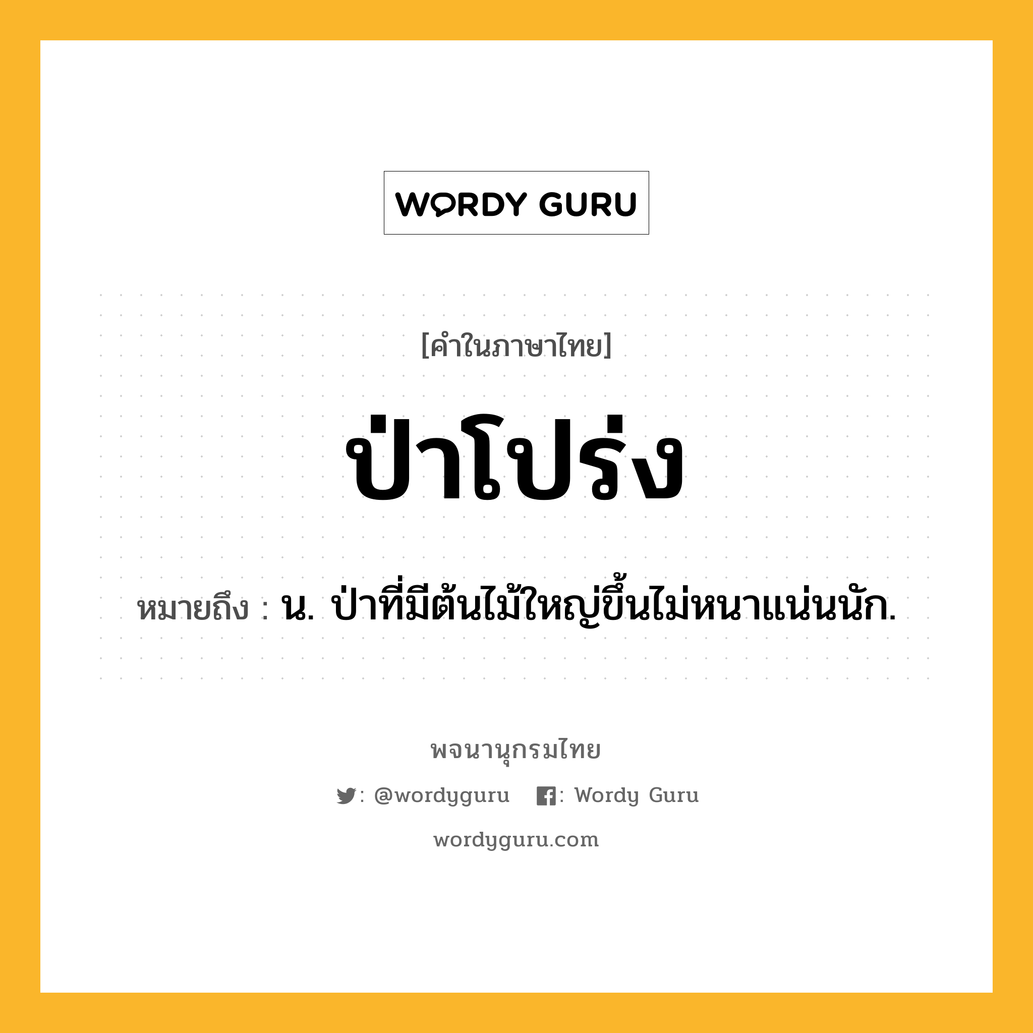 ป่าโปร่ง หมายถึงอะไร?, คำในภาษาไทย ป่าโปร่ง หมายถึง น. ป่าที่มีต้นไม้ใหญ่ขึ้นไม่หนาแน่นนัก.