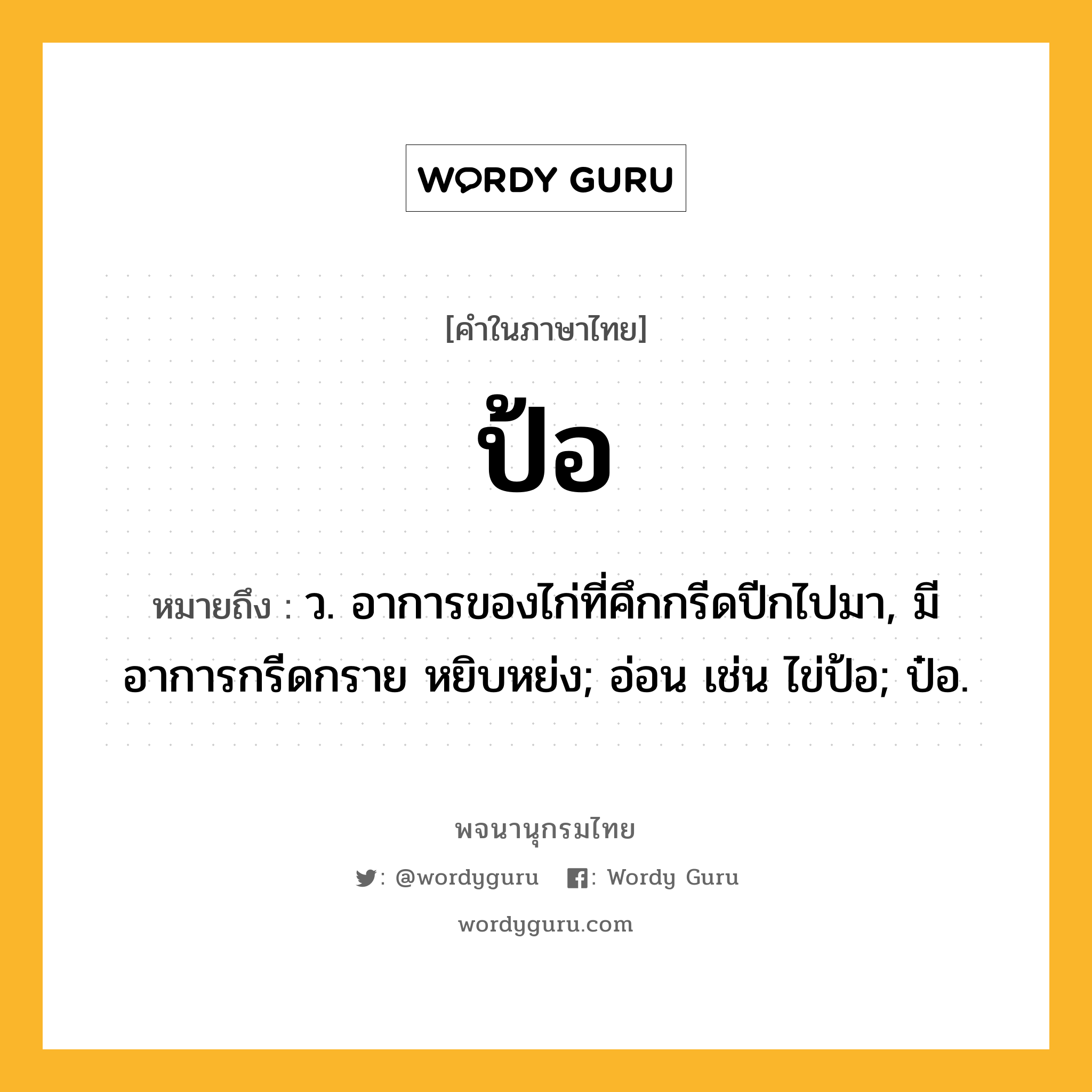 ป้อ หมายถึงอะไร?, คำในภาษาไทย ป้อ หมายถึง ว. อาการของไก่ที่คึกกรีดปีกไปมา, มีอาการกรีดกราย หยิบหย่ง; อ่อน เช่น ไข่ป้อ; ป๋อ.