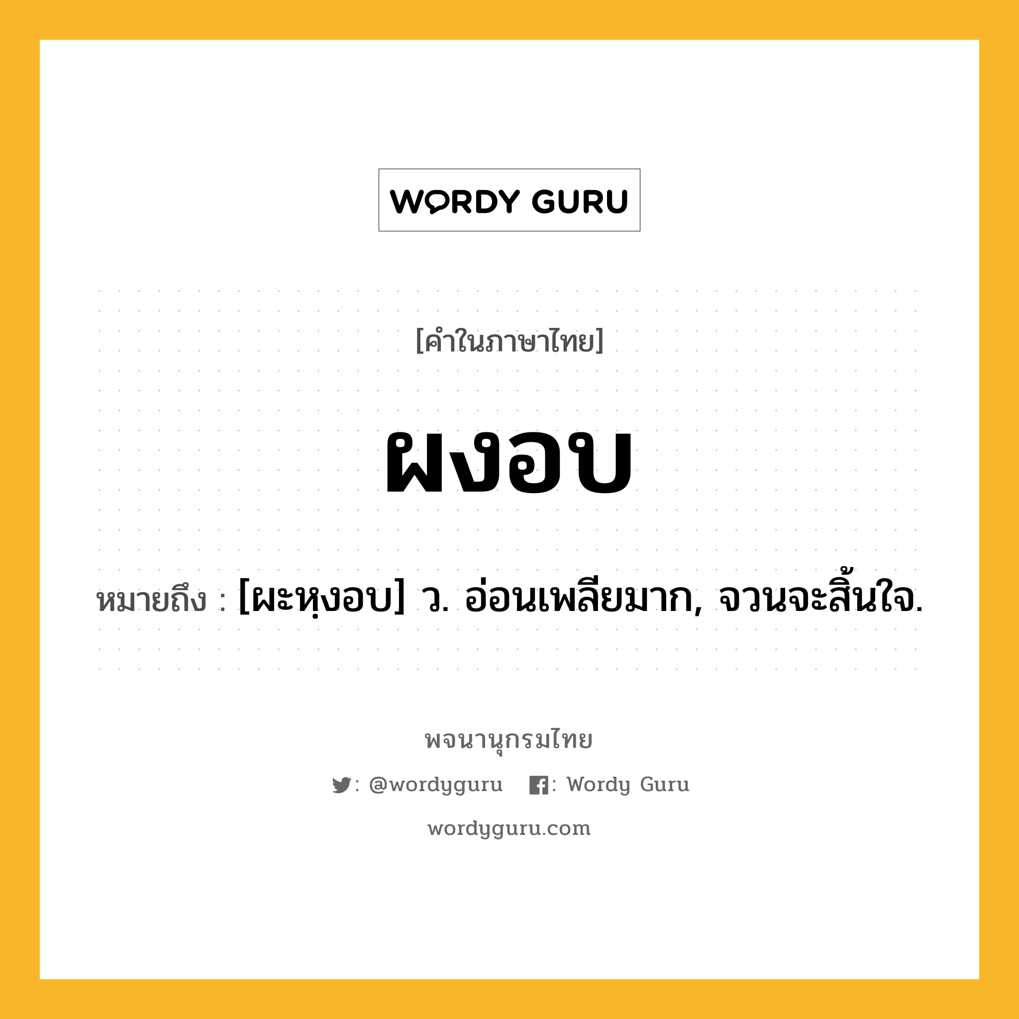 ผงอบ หมายถึงอะไร?, คำในภาษาไทย ผงอบ หมายถึง [ผะหฺงอบ] ว. อ่อนเพลียมาก, จวนจะสิ้นใจ.