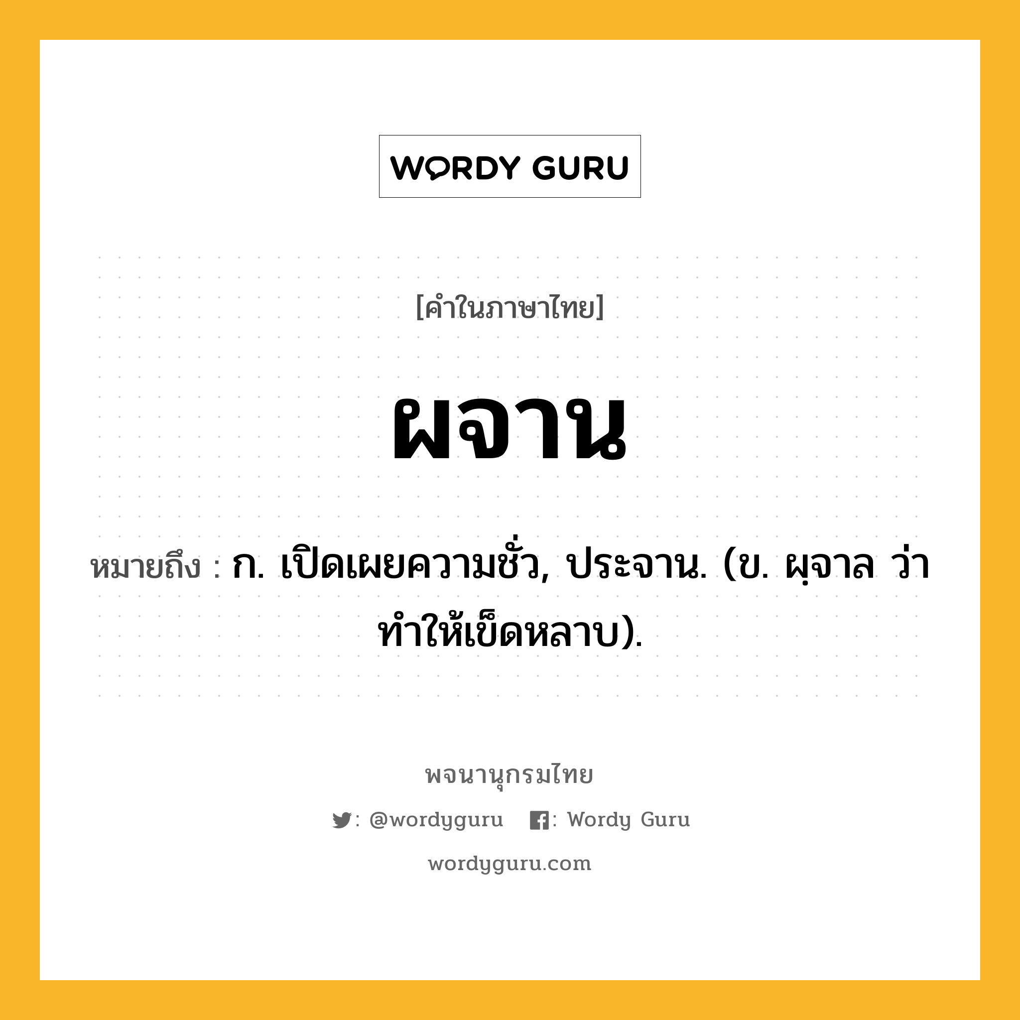 ผจาน หมายถึงอะไร?, คำในภาษาไทย ผจาน หมายถึง ก. เปิดเผยความชั่ว, ประจาน. (ข. ผฺจาล ว่า ทําให้เข็ดหลาบ).