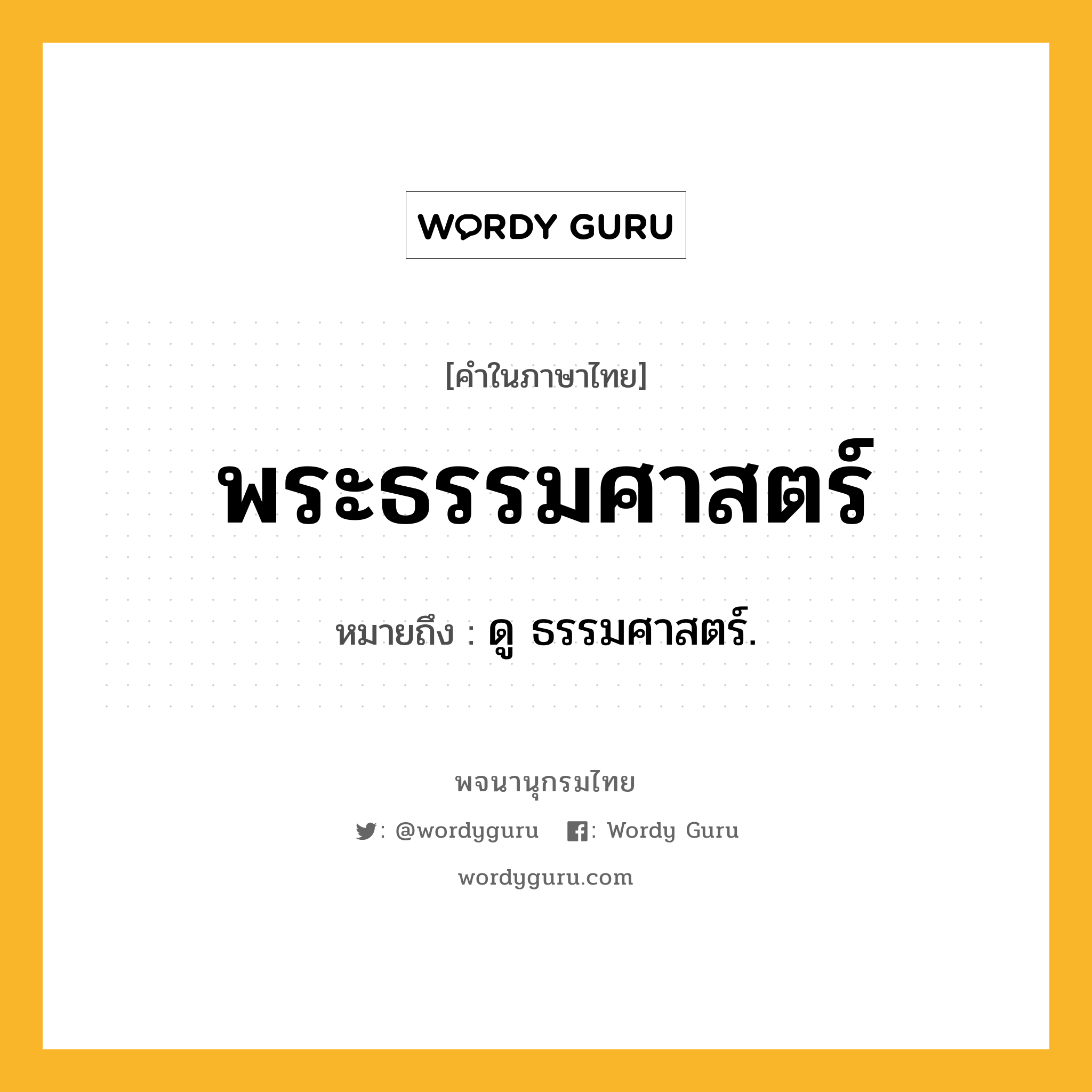 พระธรรมศาสตร์ หมายถึงอะไร?, คำในภาษาไทย พระธรรมศาสตร์ หมายถึง ดู ธรรมศาสตร์.