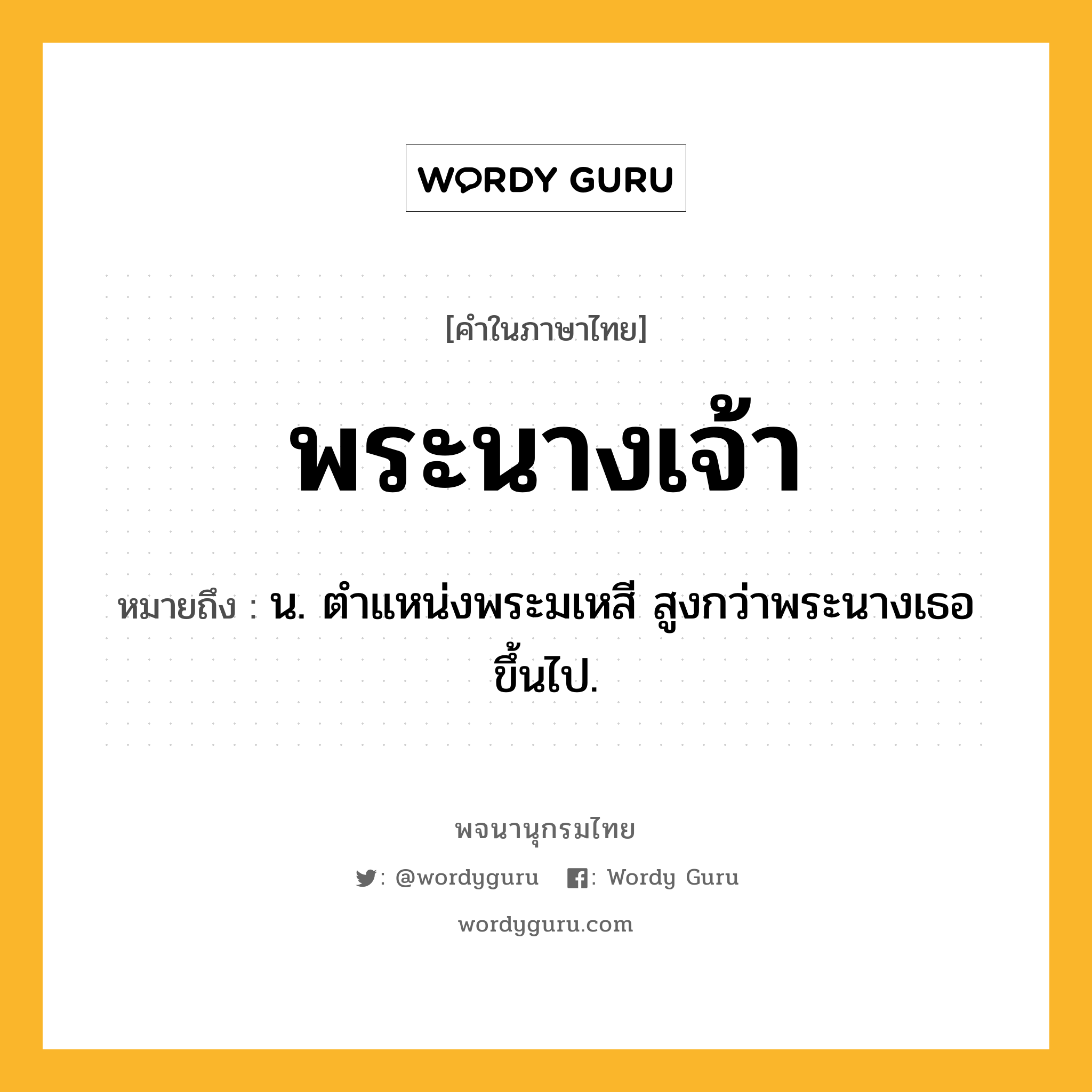 พระนางเจ้า หมายถึงอะไร?, คำในภาษาไทย พระนางเจ้า หมายถึง น. ตําแหน่งพระมเหสี สูงกว่าพระนางเธอขึ้นไป.