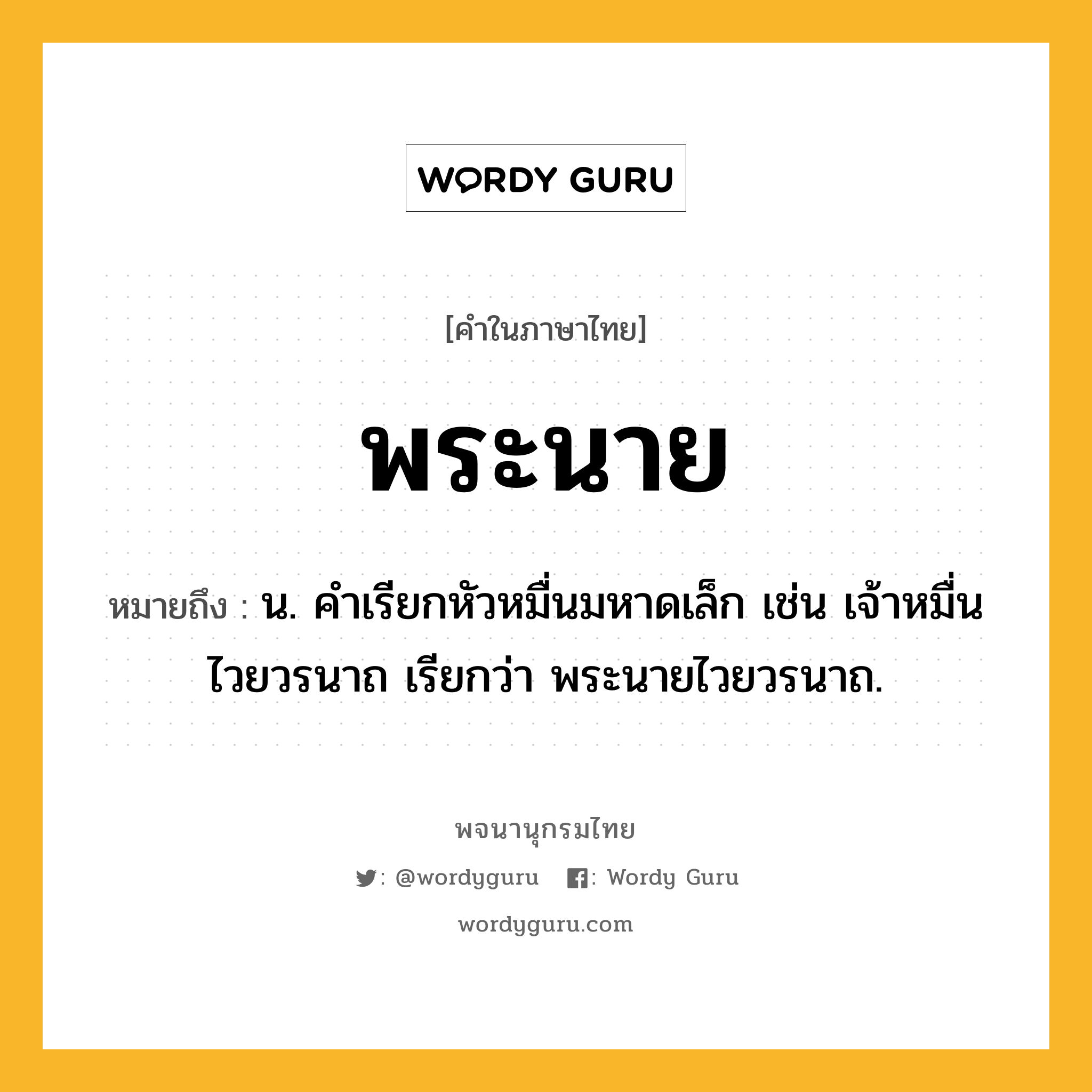 พระนาย หมายถึงอะไร?, คำในภาษาไทย พระนาย หมายถึง น. คําเรียกหัวหมื่นมหาดเล็ก เช่น เจ้าหมื่นไวยวรนาถ เรียกว่า พระนายไวยวรนาถ.