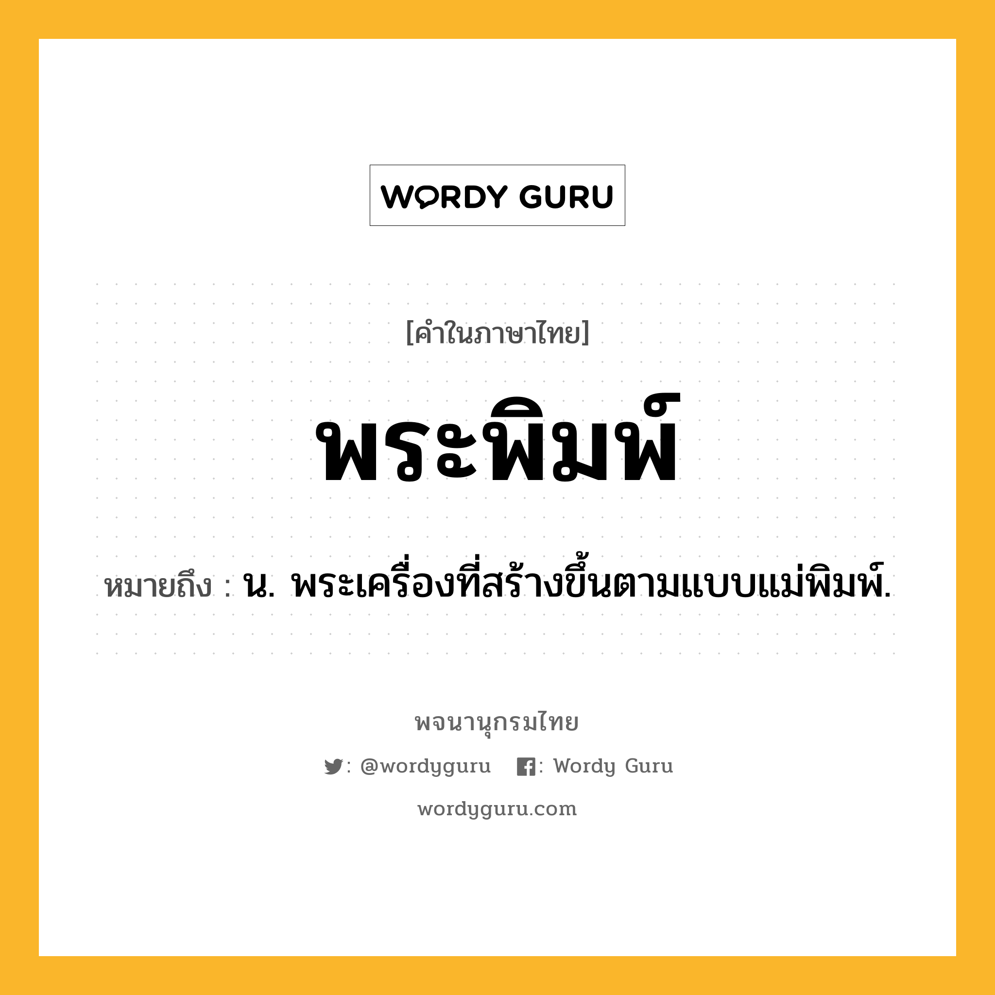 พระพิมพ์ หมายถึงอะไร?, คำในภาษาไทย พระพิมพ์ หมายถึง น. พระเครื่องที่สร้างขึ้นตามแบบแม่พิมพ์.