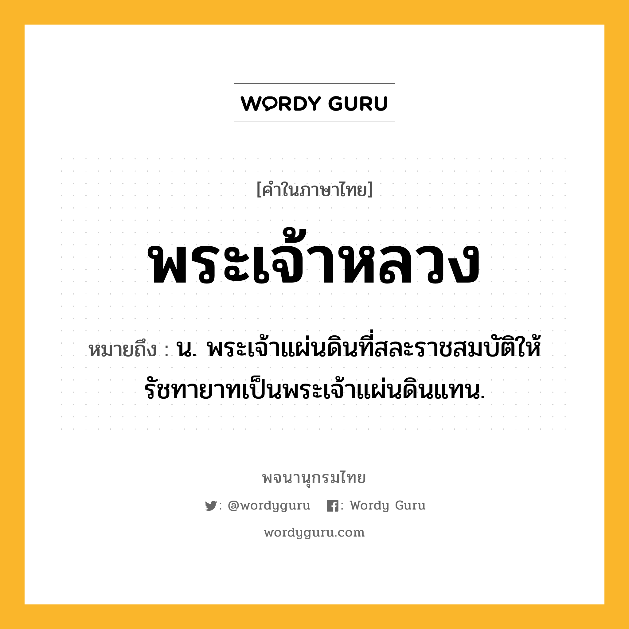 พระเจ้าหลวง หมายถึงอะไร?, คำในภาษาไทย พระเจ้าหลวง หมายถึง น. พระเจ้าแผ่นดินที่สละราชสมบัติให้รัชทายาทเป็นพระเจ้าแผ่นดินแทน.