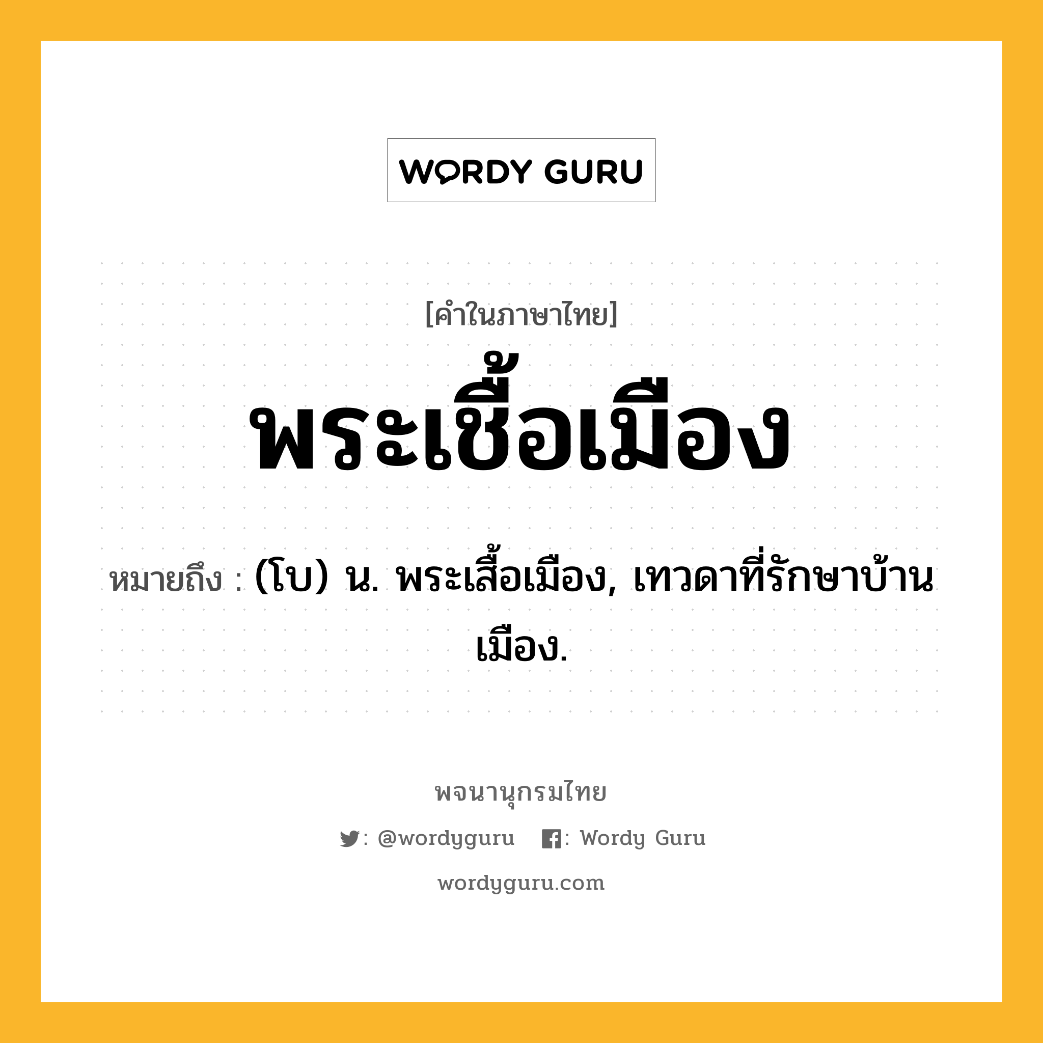 พระเชื้อเมือง หมายถึงอะไร?, คำในภาษาไทย พระเชื้อเมือง หมายถึง (โบ) น. พระเสื้อเมือง, เทวดาที่รักษาบ้านเมือง.