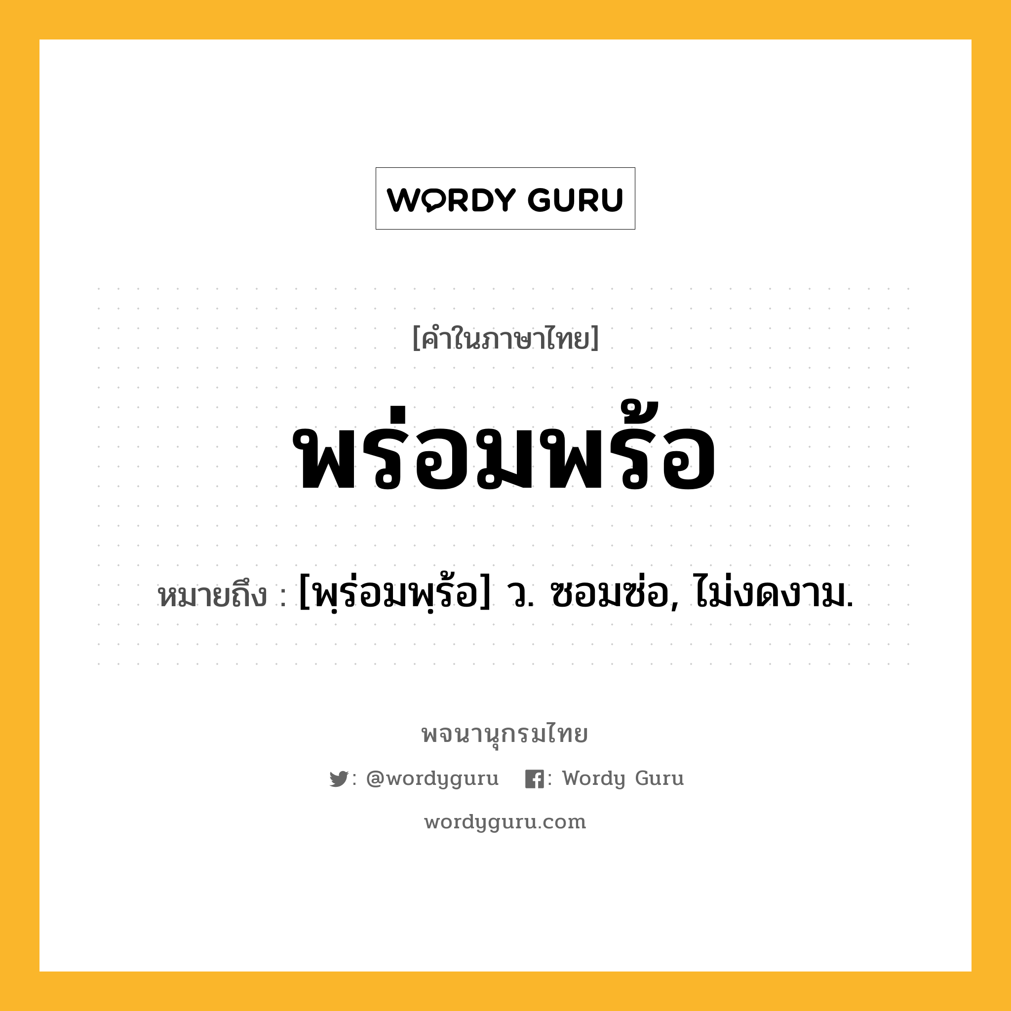 พร่อมพร้อ หมายถึงอะไร?, คำในภาษาไทย พร่อมพร้อ หมายถึง [พฺร่อมพฺร้อ] ว. ซอมซ่อ, ไม่งดงาม.