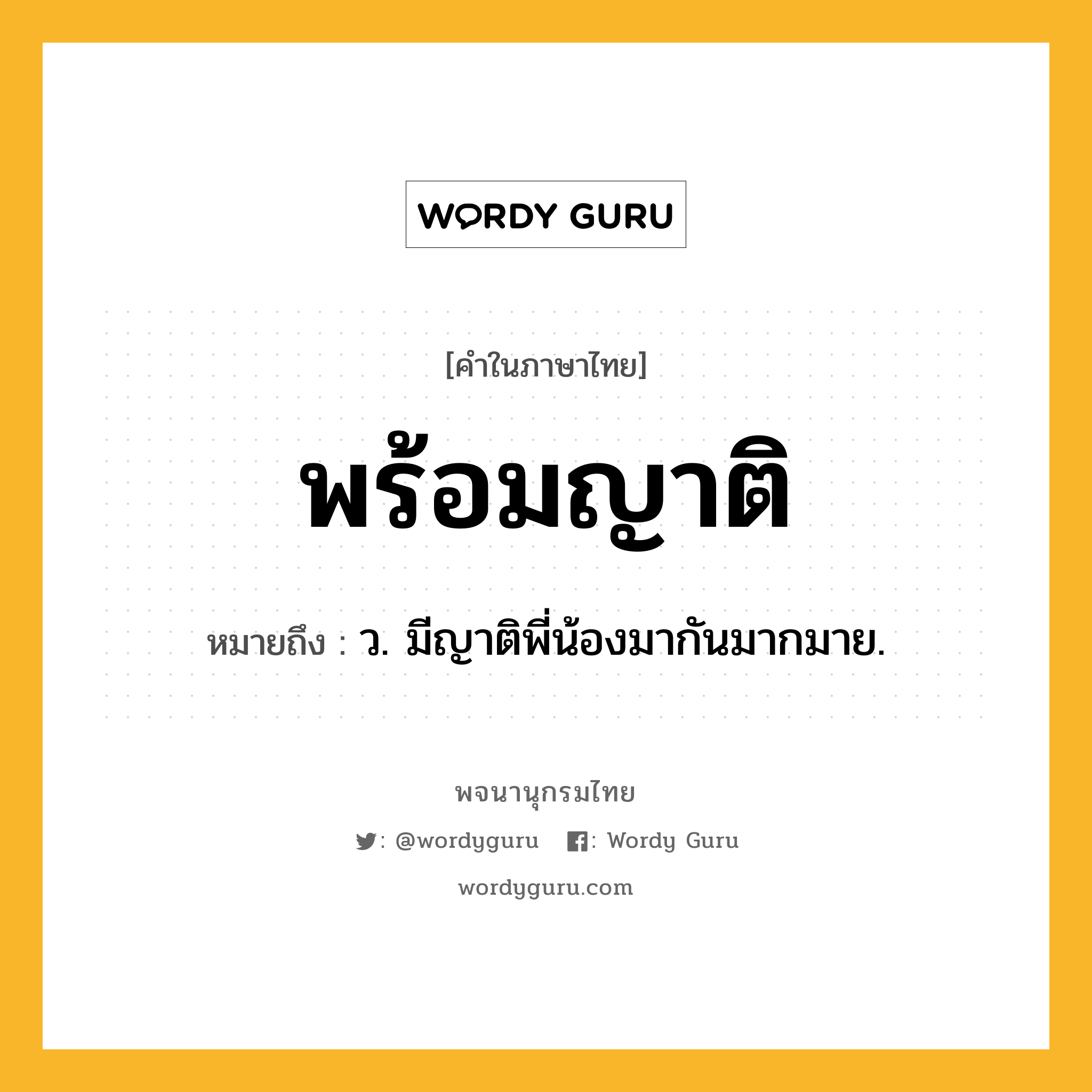 พร้อมญาติ หมายถึงอะไร?, คำในภาษาไทย พร้อมญาติ หมายถึง ว. มีญาติพี่น้องมากันมากมาย.