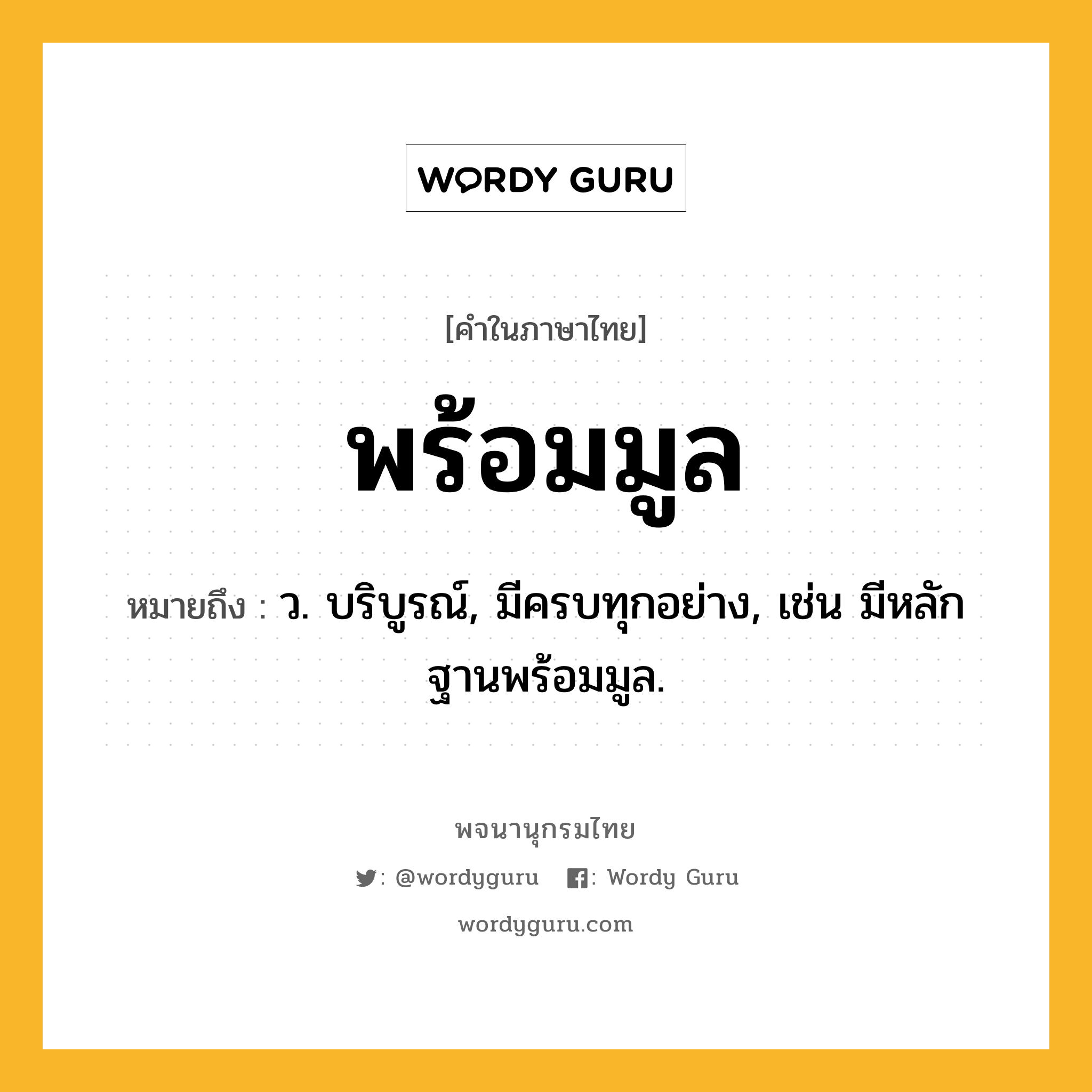 พร้อมมูล หมายถึงอะไร?, คำในภาษาไทย พร้อมมูล หมายถึง ว. บริบูรณ์, มีครบทุกอย่าง, เช่น มีหลักฐานพร้อมมูล.