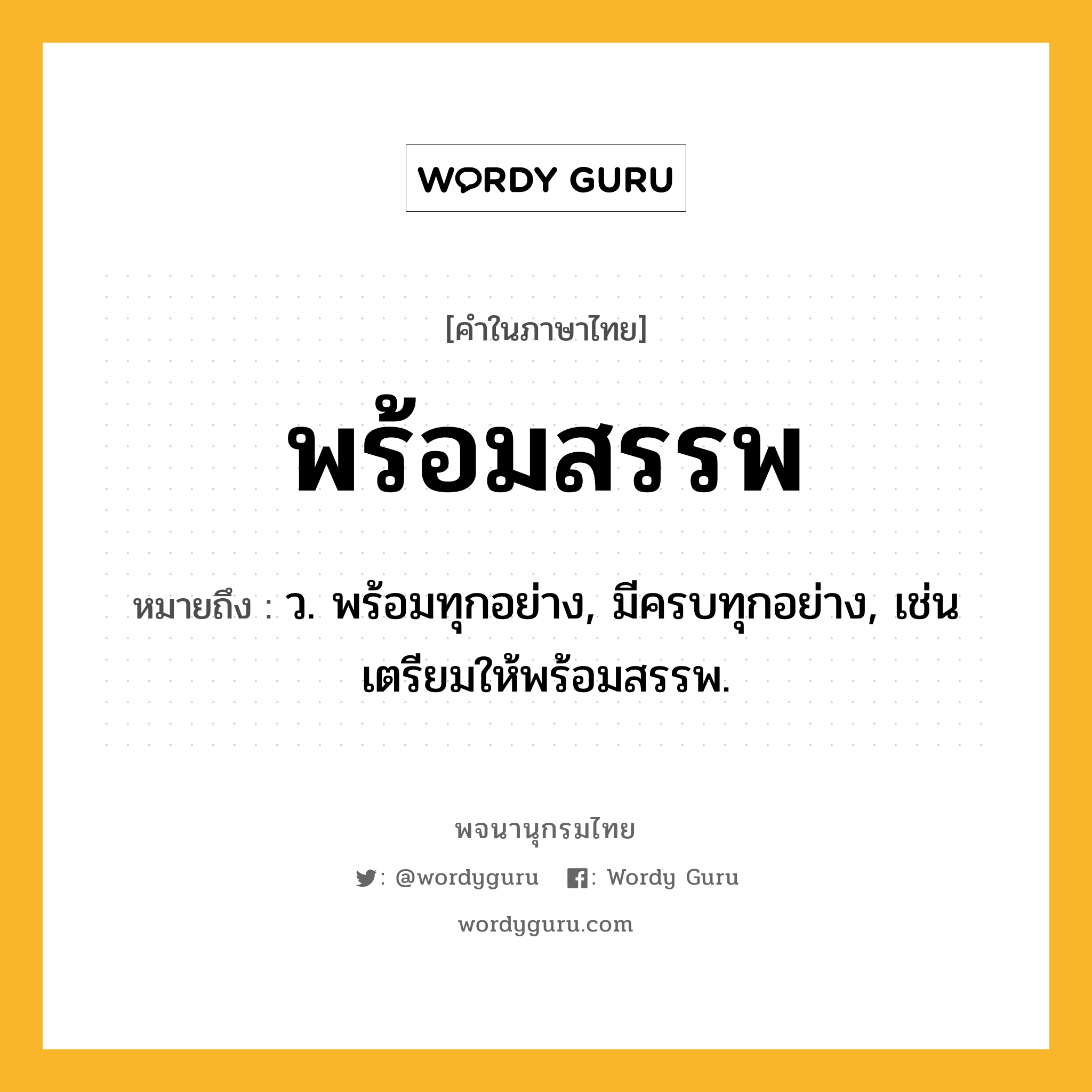 พร้อมสรรพ หมายถึงอะไร?, คำในภาษาไทย พร้อมสรรพ หมายถึง ว. พร้อมทุกอย่าง, มีครบทุกอย่าง, เช่น เตรียมให้พร้อมสรรพ.