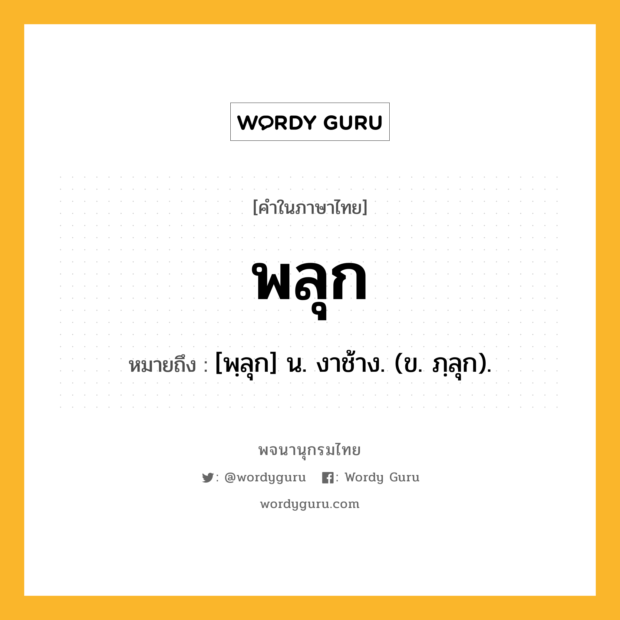 พลุก หมายถึงอะไร?, คำในภาษาไทย พลุก หมายถึง [พฺลุก] น. งาช้าง. (ข. ภฺลุก).