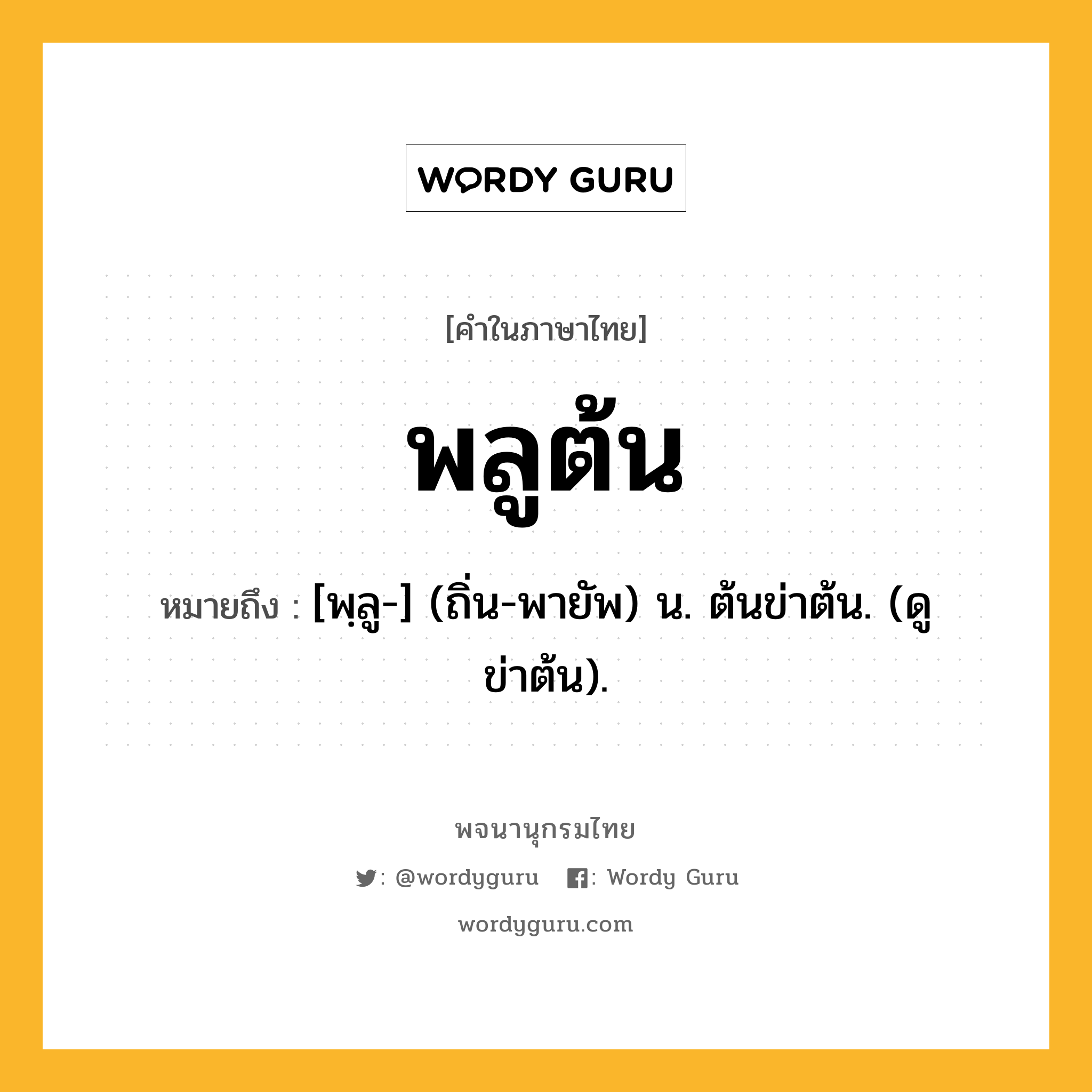 พลูต้น หมายถึงอะไร?, คำในภาษาไทย พลูต้น หมายถึง [พฺลู-] (ถิ่น-พายัพ) น. ต้นข่าต้น. (ดู ข่าต้น).