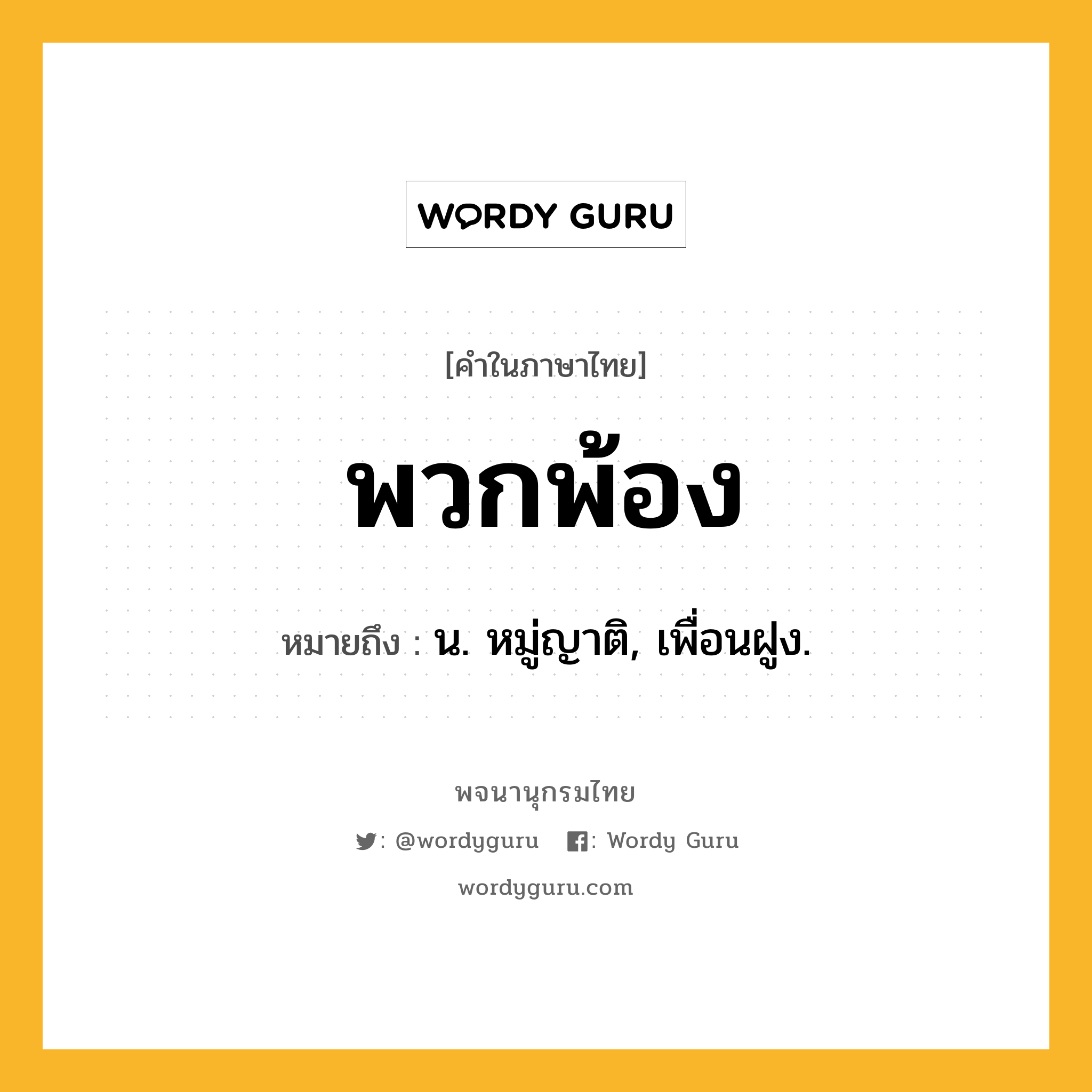 พวกพ้อง หมายถึงอะไร?, คำในภาษาไทย พวกพ้อง หมายถึง น. หมู่ญาติ, เพื่อนฝูง.