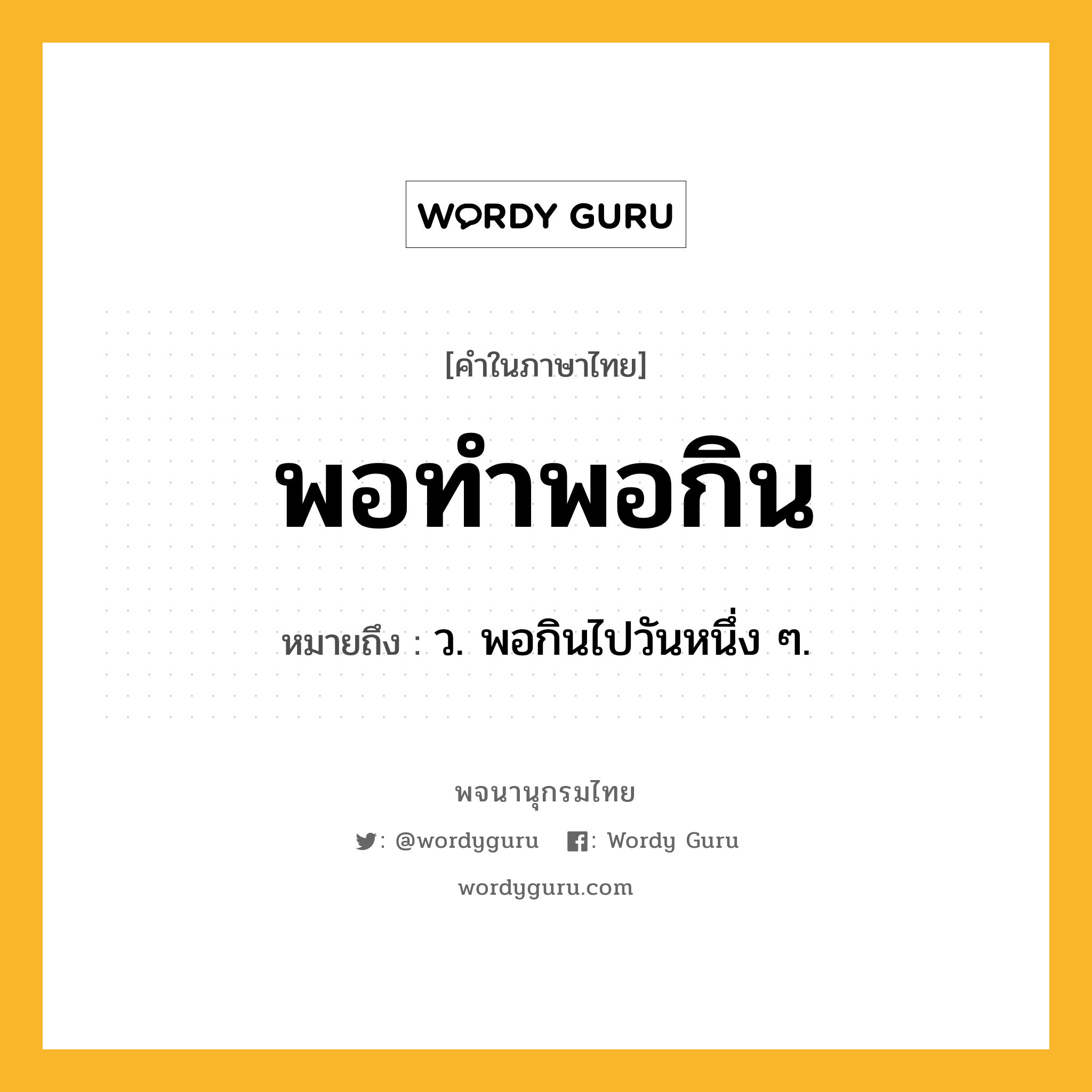 พอทำพอกิน หมายถึงอะไร?, คำในภาษาไทย พอทำพอกิน หมายถึง ว. พอกินไปวันหนึ่ง ๆ.