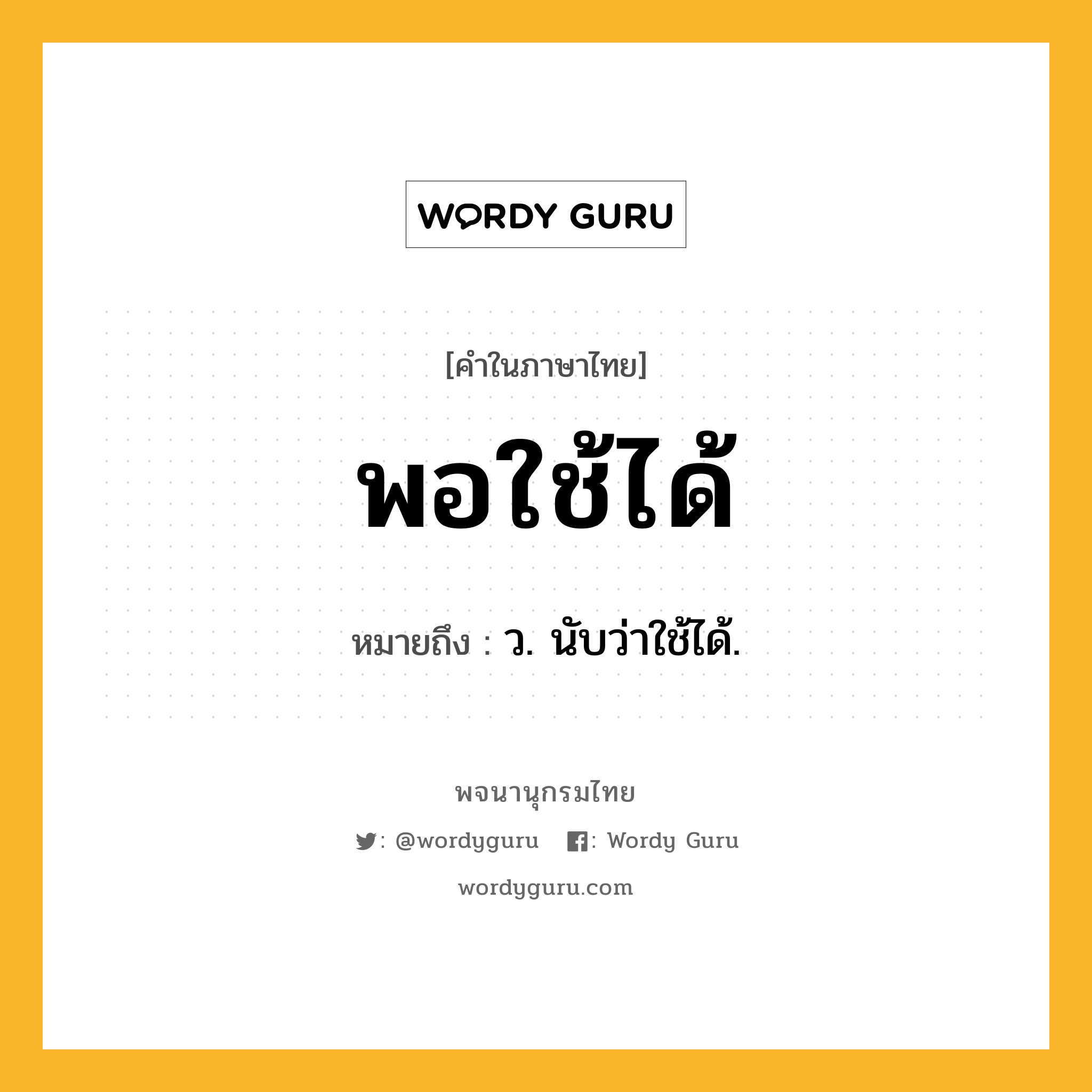 พอใช้ได้ หมายถึงอะไร?, คำในภาษาไทย พอใช้ได้ หมายถึง ว. นับว่าใช้ได้.