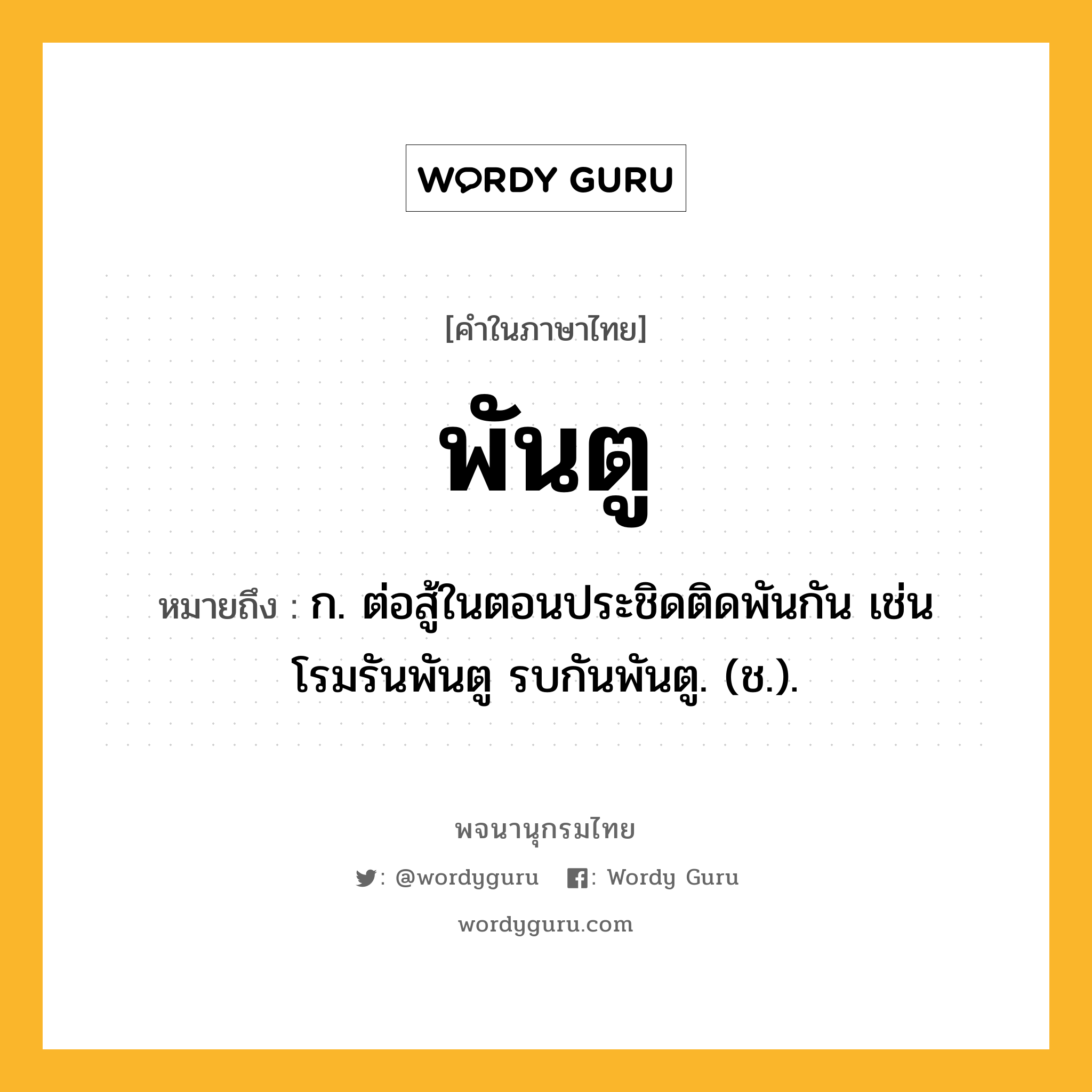 พันตู หมายถึงอะไร?, คำในภาษาไทย พันตู หมายถึง ก. ต่อสู้ในตอนประชิดติดพันกัน เช่น โรมรันพันตู รบกันพันตู. (ช.).