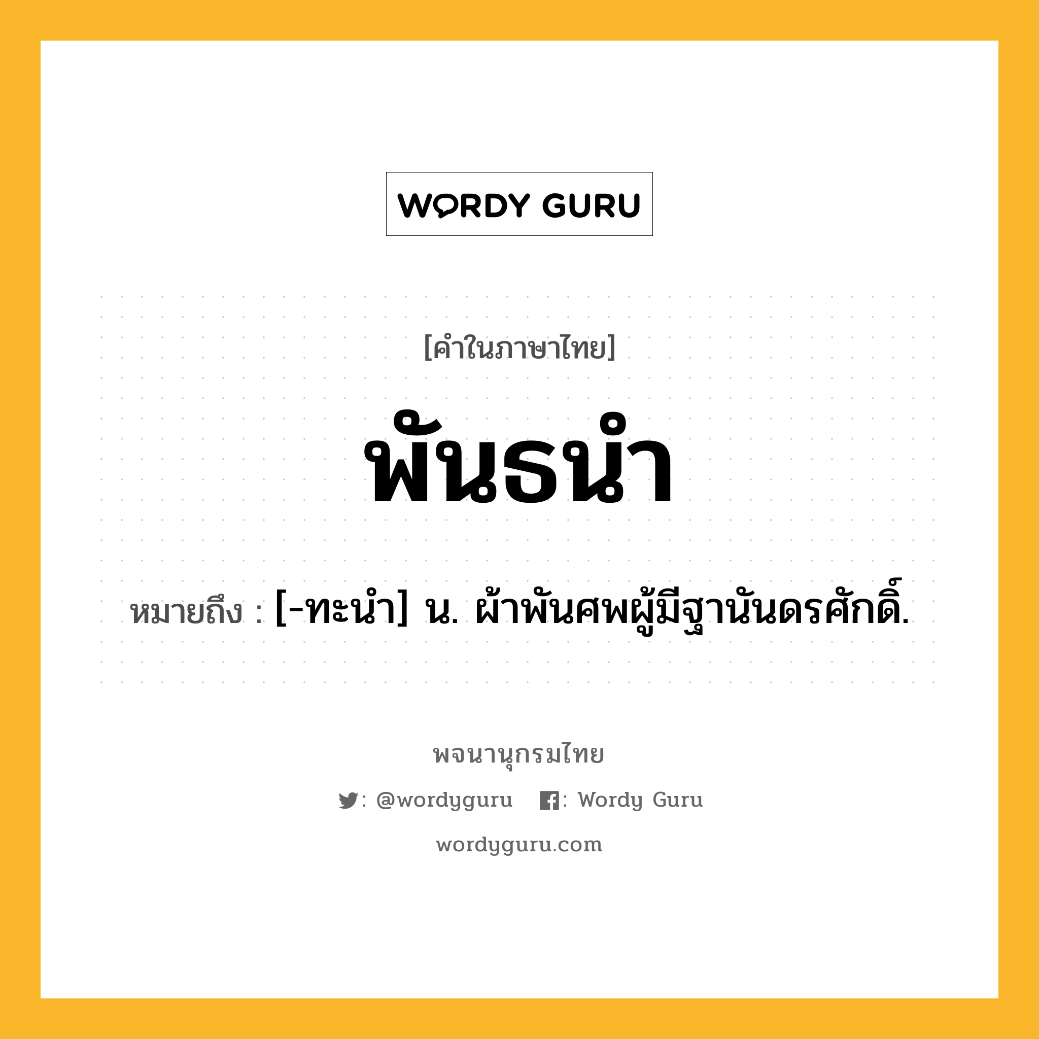 พันธนำ หมายถึงอะไร?, คำในภาษาไทย พันธนำ หมายถึง [-ทะนํา] น. ผ้าพันศพผู้มีฐานันดรศักดิ์.