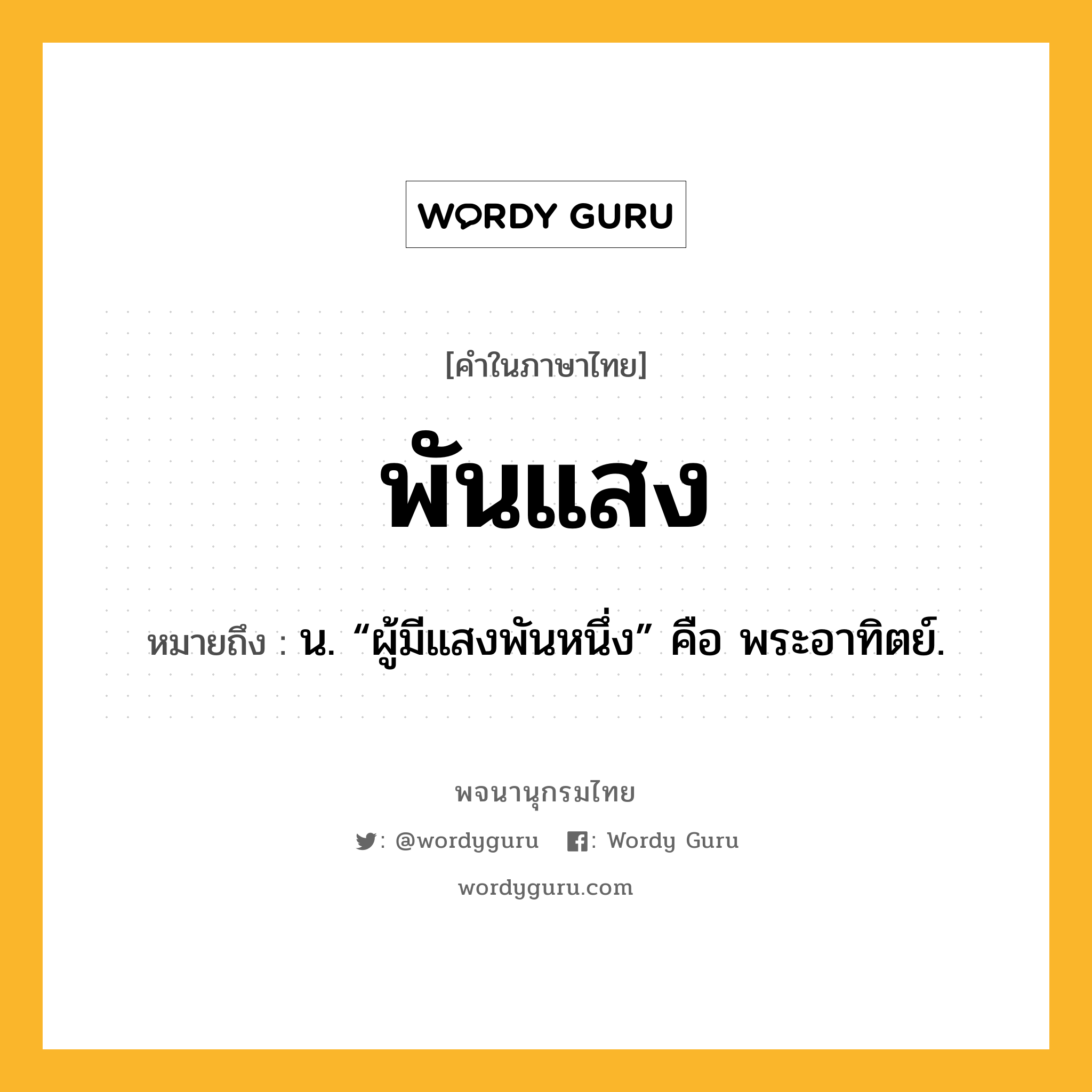 พันแสง หมายถึงอะไร?, คำในภาษาไทย พันแสง หมายถึง น. “ผู้มีแสงพันหนึ่ง” คือ พระอาทิตย์.