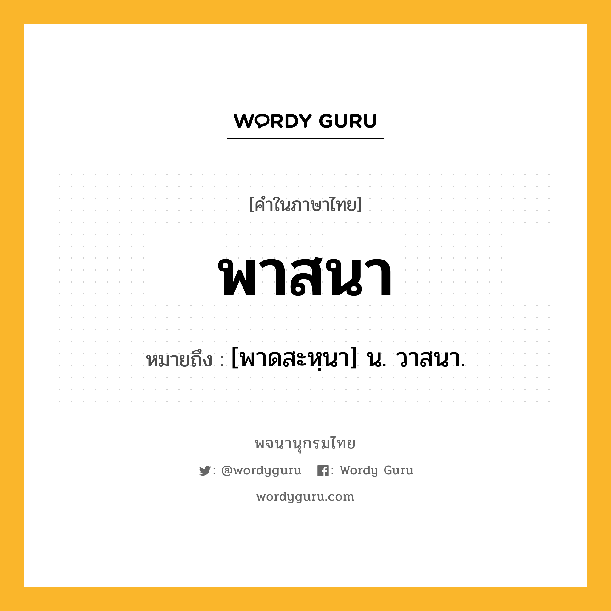 พาสนา หมายถึงอะไร?, คำในภาษาไทย พาสนา หมายถึง [พาดสะหฺนา] น. วาสนา.