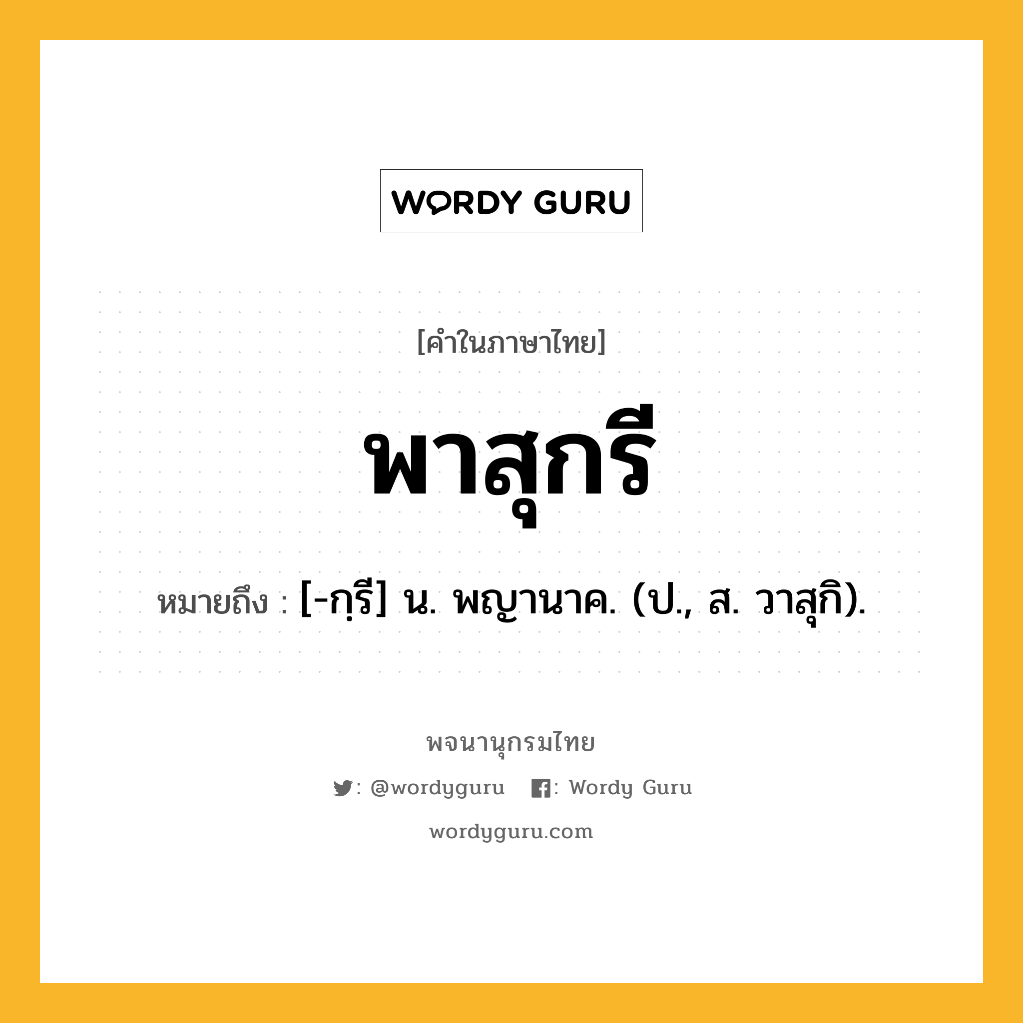 พาสุกรี หมายถึงอะไร?, คำในภาษาไทย พาสุกรี หมายถึง [-กฺรี] น. พญานาค. (ป., ส. วาสุกิ).