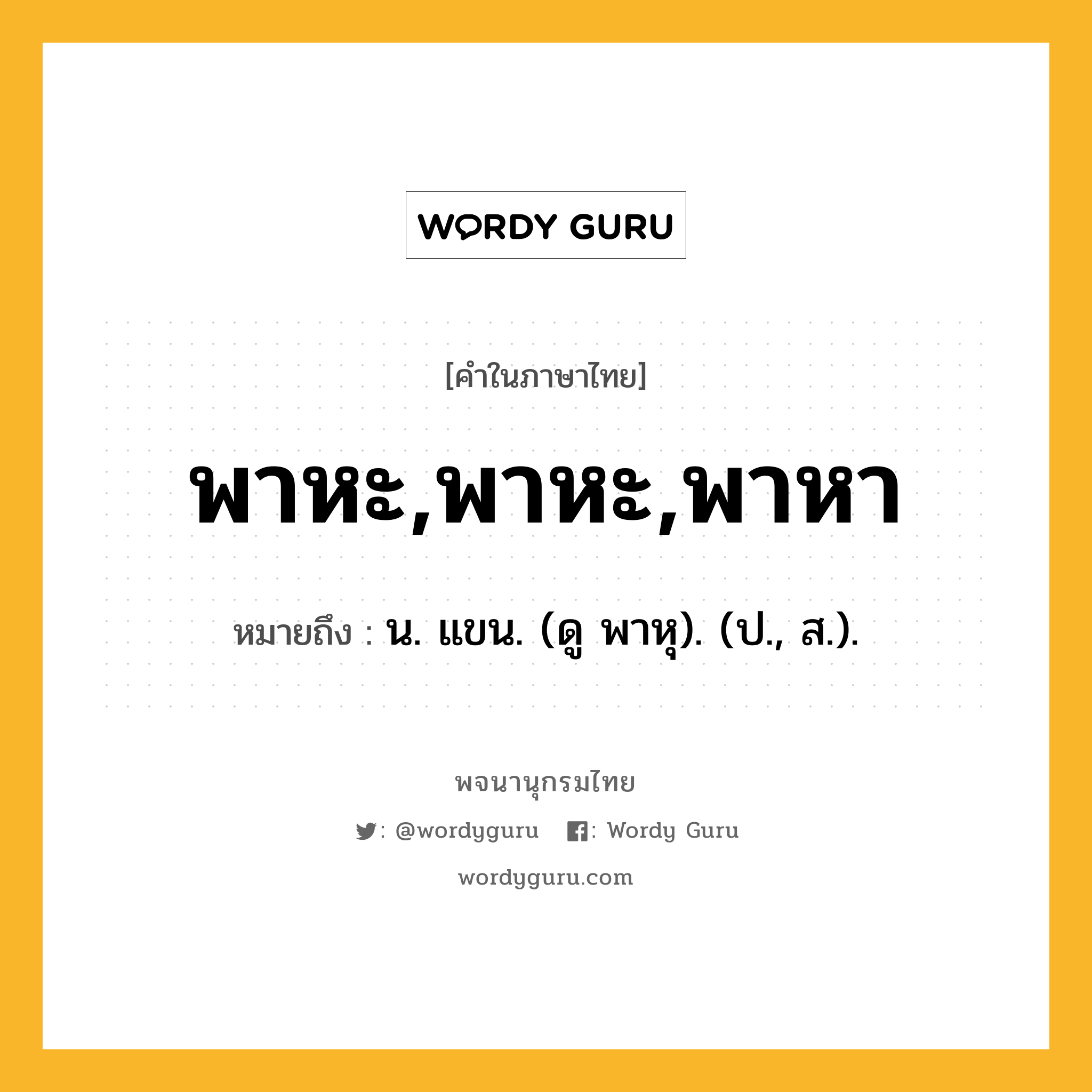 พาหะ,พาหะ,พาหา หมายถึงอะไร?, คำในภาษาไทย พาหะ,พาหะ,พาหา หมายถึง น. แขน. (ดู พาหุ). (ป., ส.).