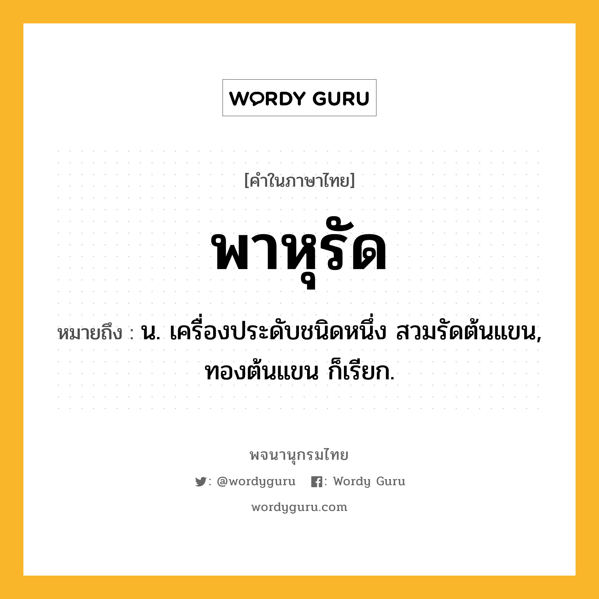 พาหุรัด หมายถึงอะไร?, คำในภาษาไทย พาหุรัด หมายถึง น. เครื่องประดับชนิดหนึ่ง สวมรัดต้นแขน, ทองต้นแขน ก็เรียก.