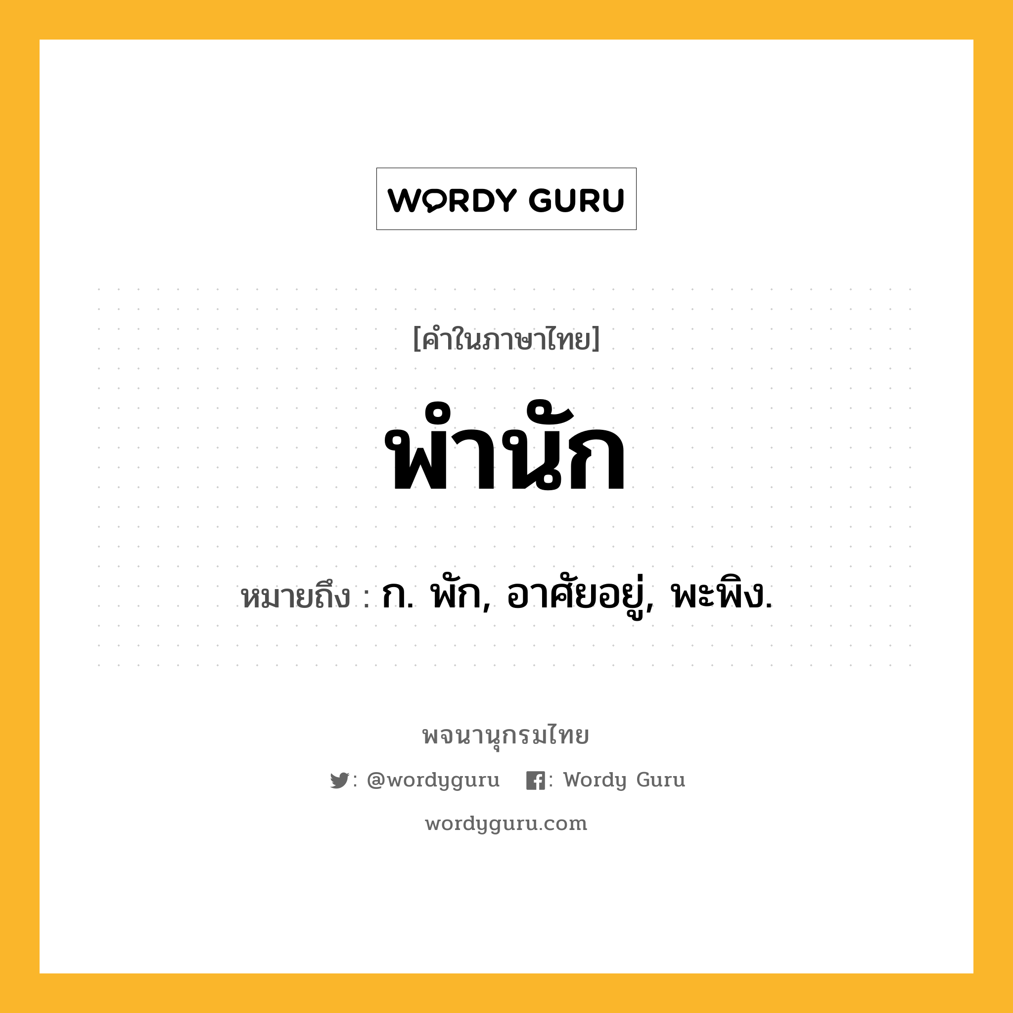 พำนัก หมายถึงอะไร?, คำในภาษาไทย พำนัก หมายถึง ก. พัก, อาศัยอยู่, พะพิง.