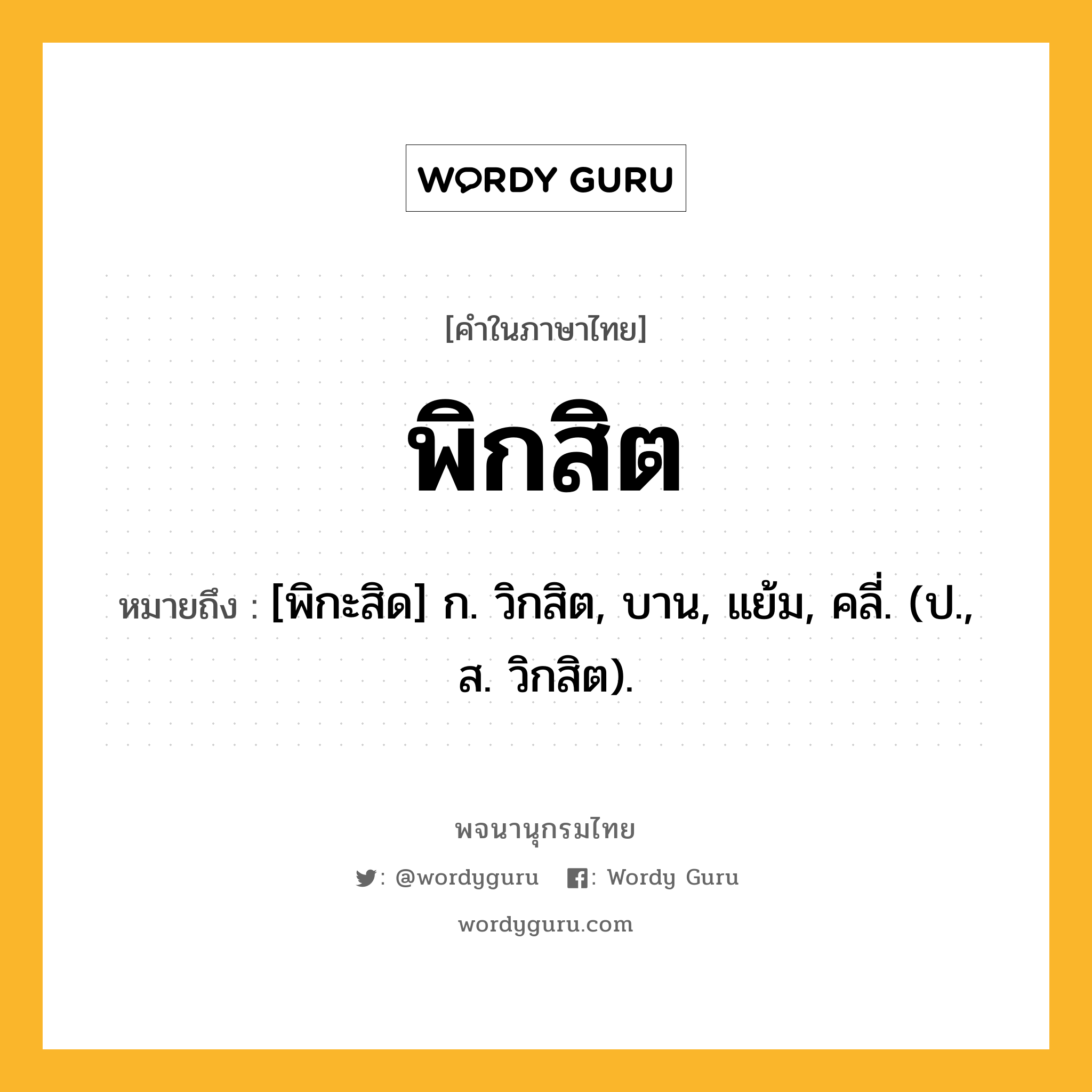 พิกสิต หมายถึงอะไร?, คำในภาษาไทย พิกสิต หมายถึง [พิกะสิด] ก. วิกสิต, บาน, แย้ม, คลี่. (ป., ส. วิกสิต).