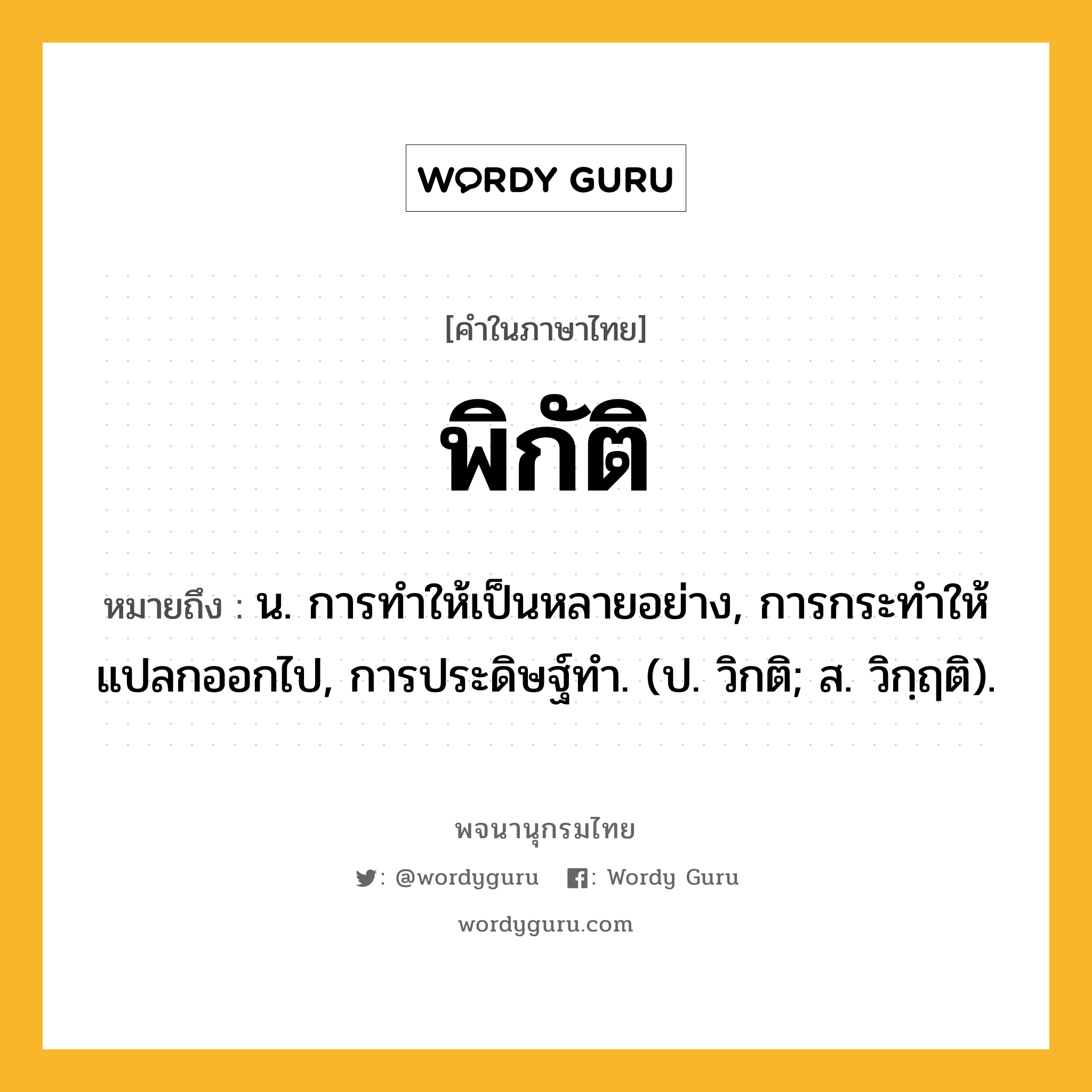 พิกัติ หมายถึงอะไร?, คำในภาษาไทย พิกัติ หมายถึง น. การทําให้เป็นหลายอย่าง, การกระทําให้แปลกออกไป, การประดิษฐ์ทํา. (ป. วิกติ; ส. วิกฺฤติ).