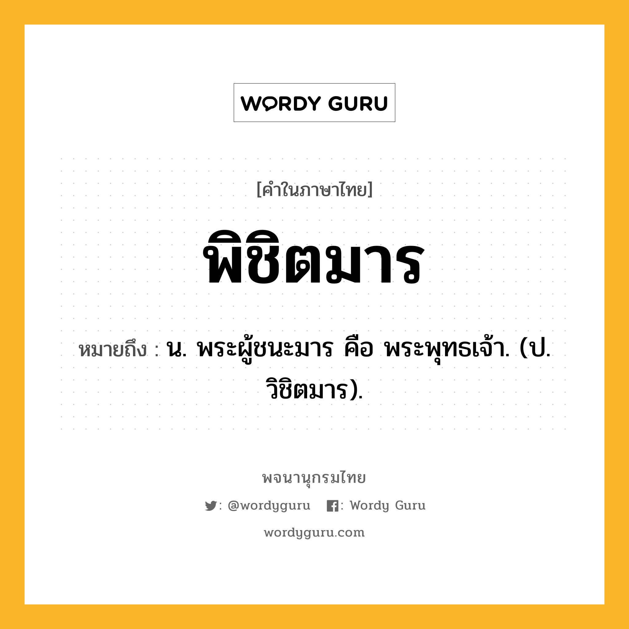 พิชิตมาร หมายถึงอะไร?, คำในภาษาไทย พิชิตมาร หมายถึง น. พระผู้ชนะมาร คือ พระพุทธเจ้า. (ป. วิชิตมาร).