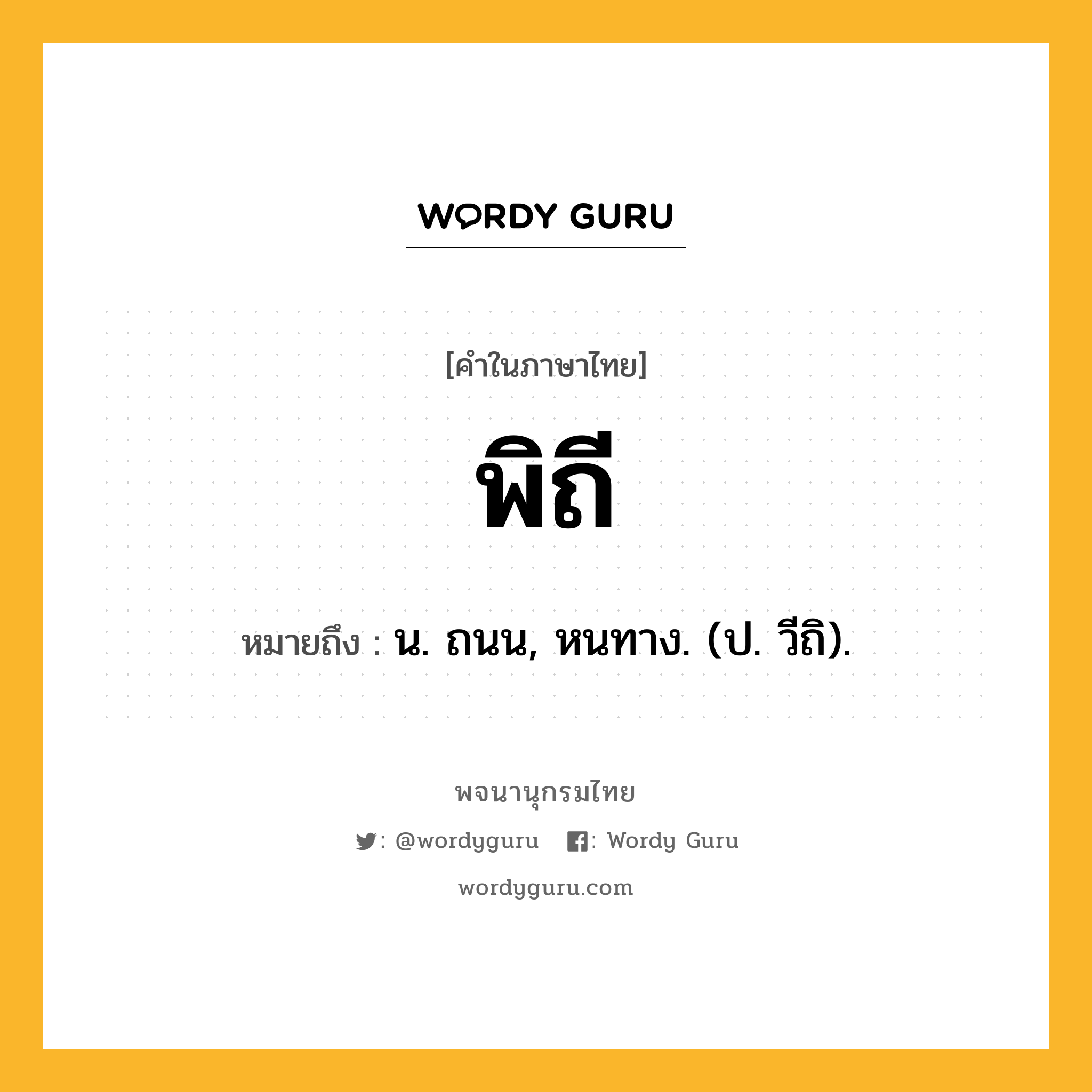 พิถี หมายถึงอะไร?, คำในภาษาไทย พิถี หมายถึง น. ถนน, หนทาง. (ป. วีถิ).