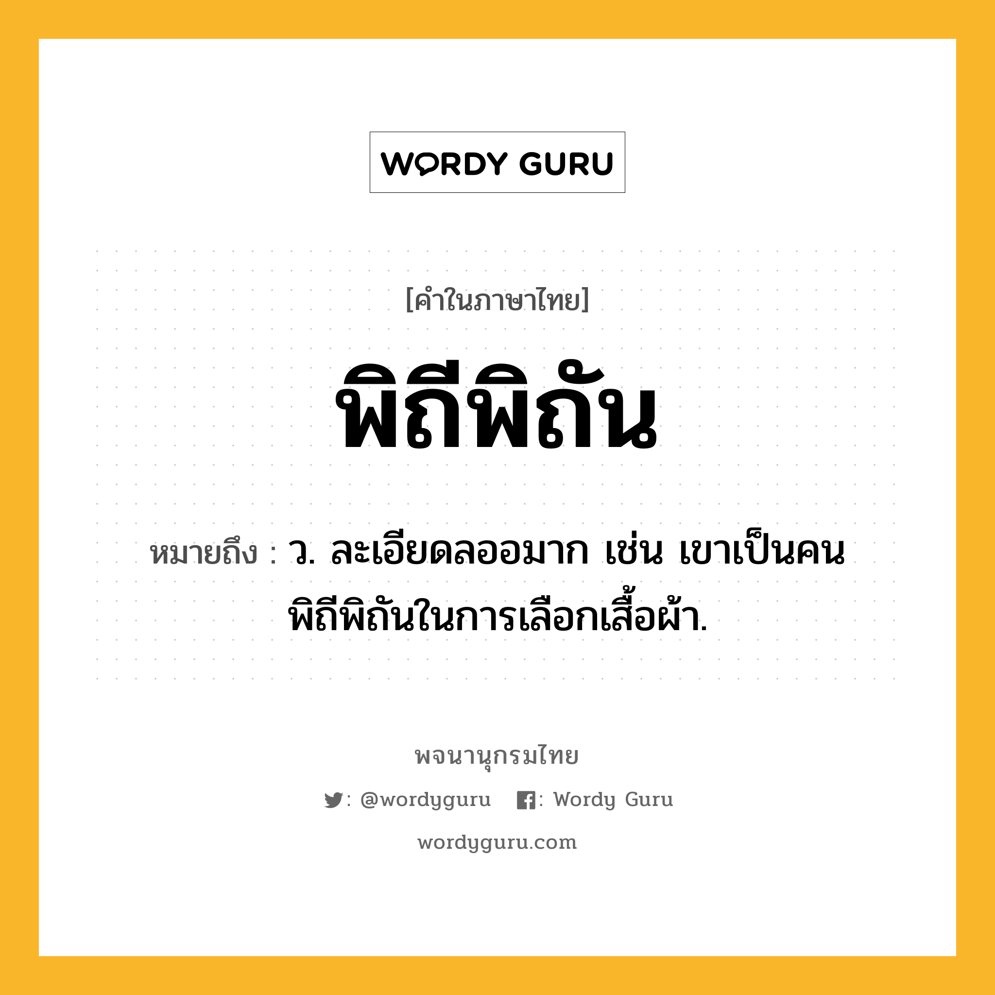 พิถีพิถัน หมายถึงอะไร?, คำในภาษาไทย พิถีพิถัน หมายถึง ว. ละเอียดลออมาก เช่น เขาเป็นคนพิถีพิถันในการเลือกเสื้อผ้า.