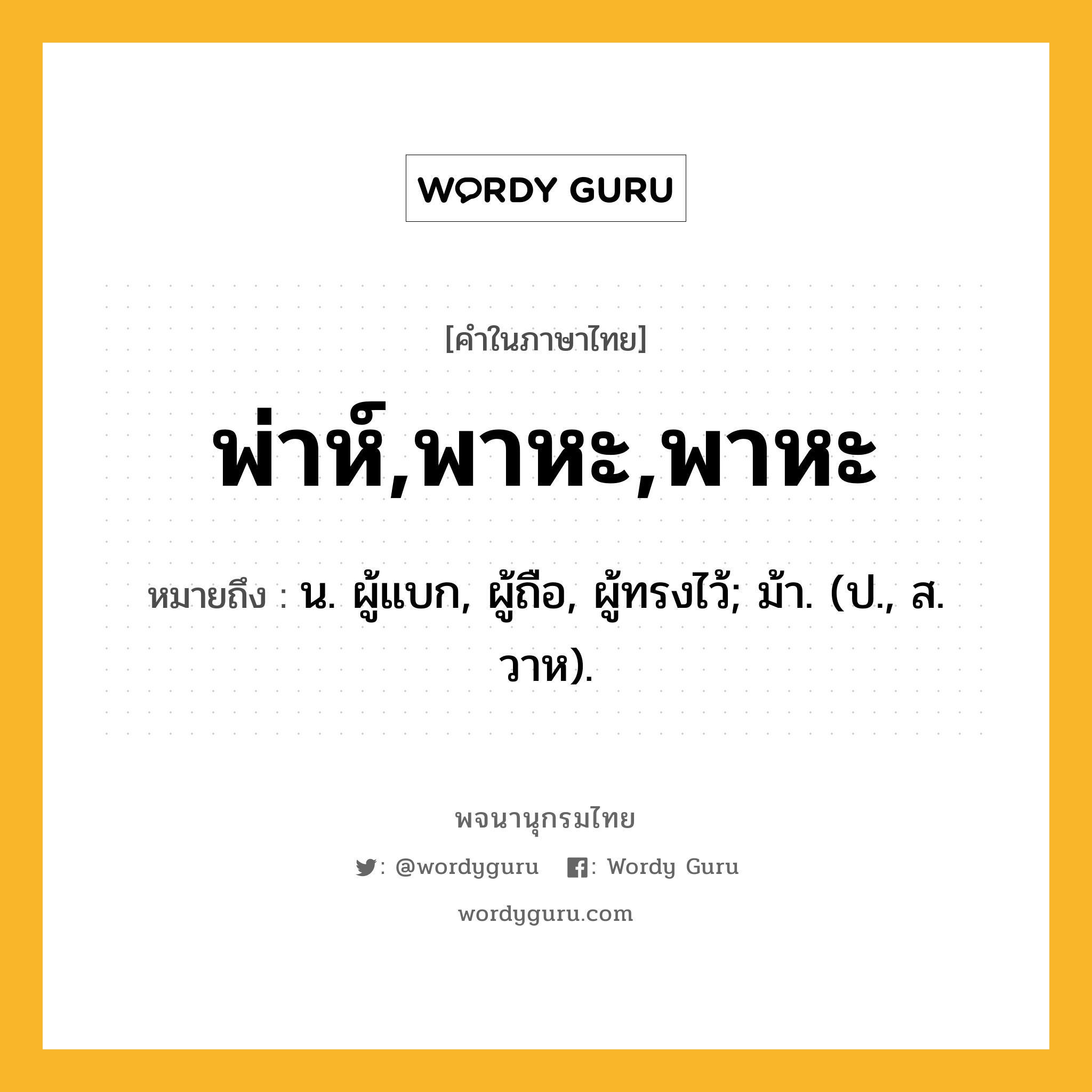 พ่าห์,พาหะ,พาหะ หมายถึงอะไร?, คำในภาษาไทย พ่าห์,พาหะ,พาหะ หมายถึง น. ผู้แบก, ผู้ถือ, ผู้ทรงไว้; ม้า. (ป., ส. วาห).