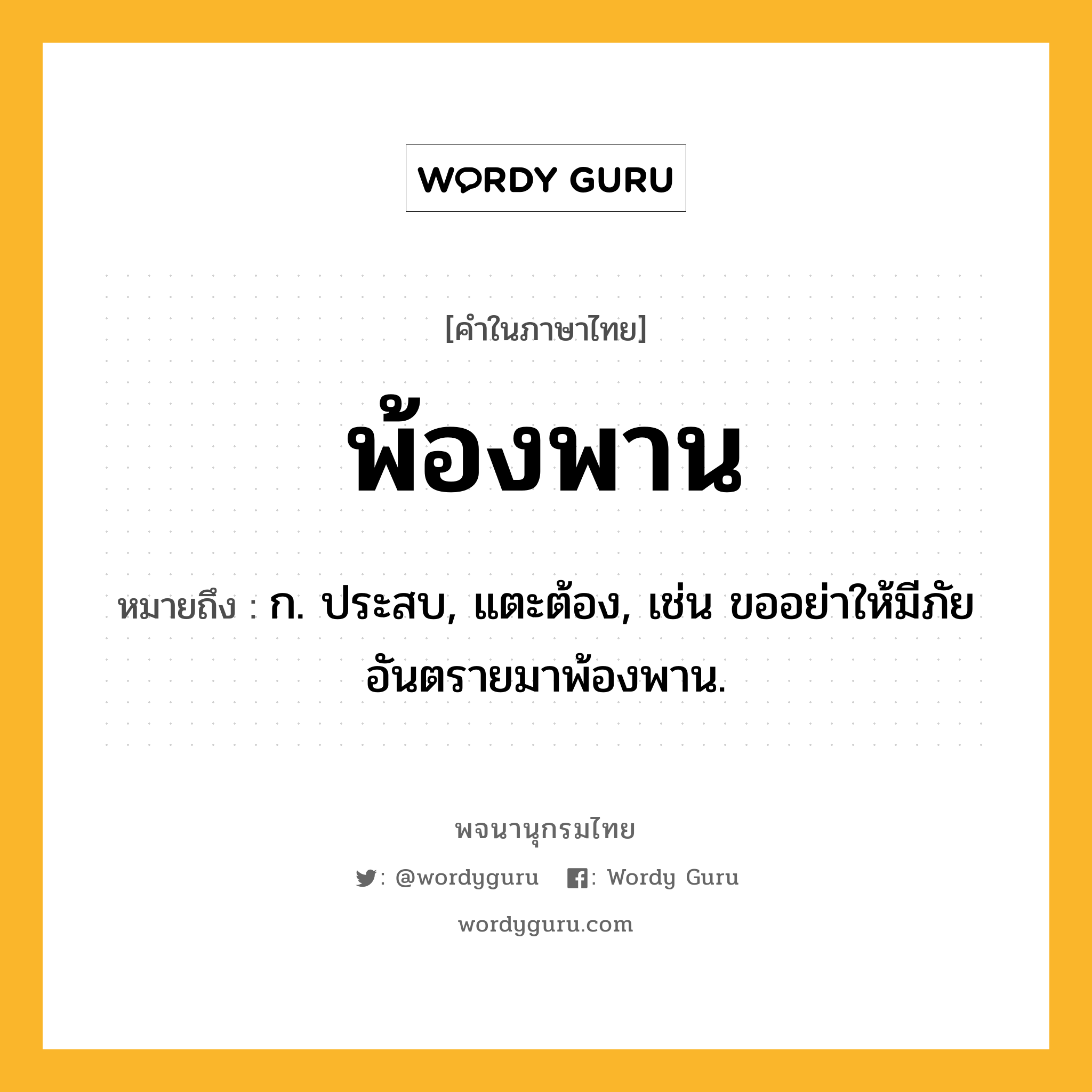 พ้องพาน หมายถึงอะไร?, คำในภาษาไทย พ้องพาน หมายถึง ก. ประสบ, แตะต้อง, เช่น ขออย่าให้มีภัยอันตรายมาพ้องพาน.