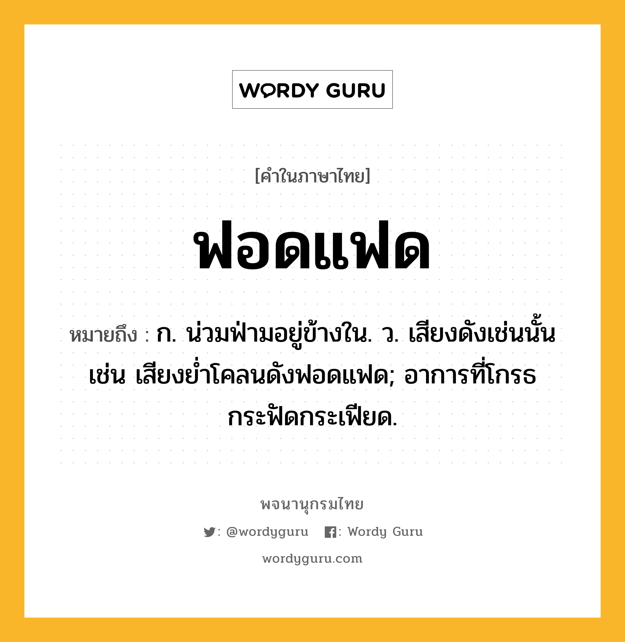 ฟอดแฟด หมายถึงอะไร?, คำในภาษาไทย ฟอดแฟด หมายถึง ก. น่วมฟ่ามอยู่ข้างใน. ว. เสียงดังเช่นนั้น เช่น เสียงย่ำโคลนดังฟอดแฟด; อาการที่โกรธกระฟัดกระเฟียด.