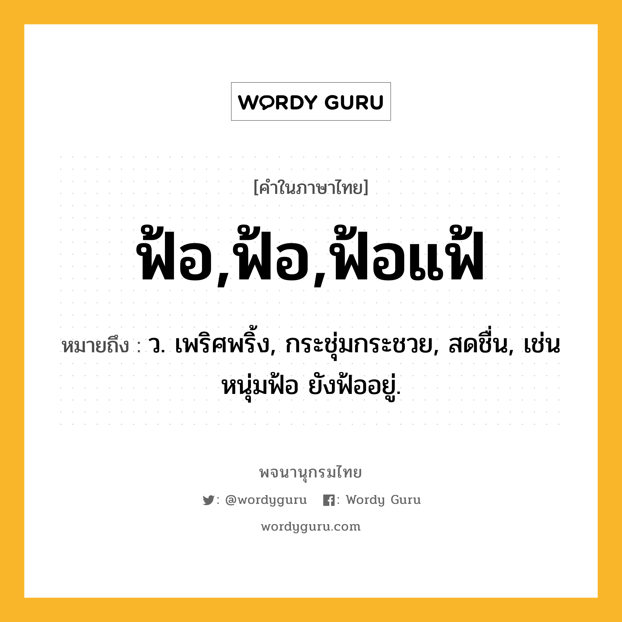 ฟ้อ,ฟ้อ,ฟ้อแฟ้ หมายถึงอะไร?, คำในภาษาไทย ฟ้อ,ฟ้อ,ฟ้อแฟ้ หมายถึง ว. เพริศพริ้ง, กระชุ่มกระชวย, สดชื่น, เช่น หนุ่มฟ้อ ยังฟ้ออยู่.