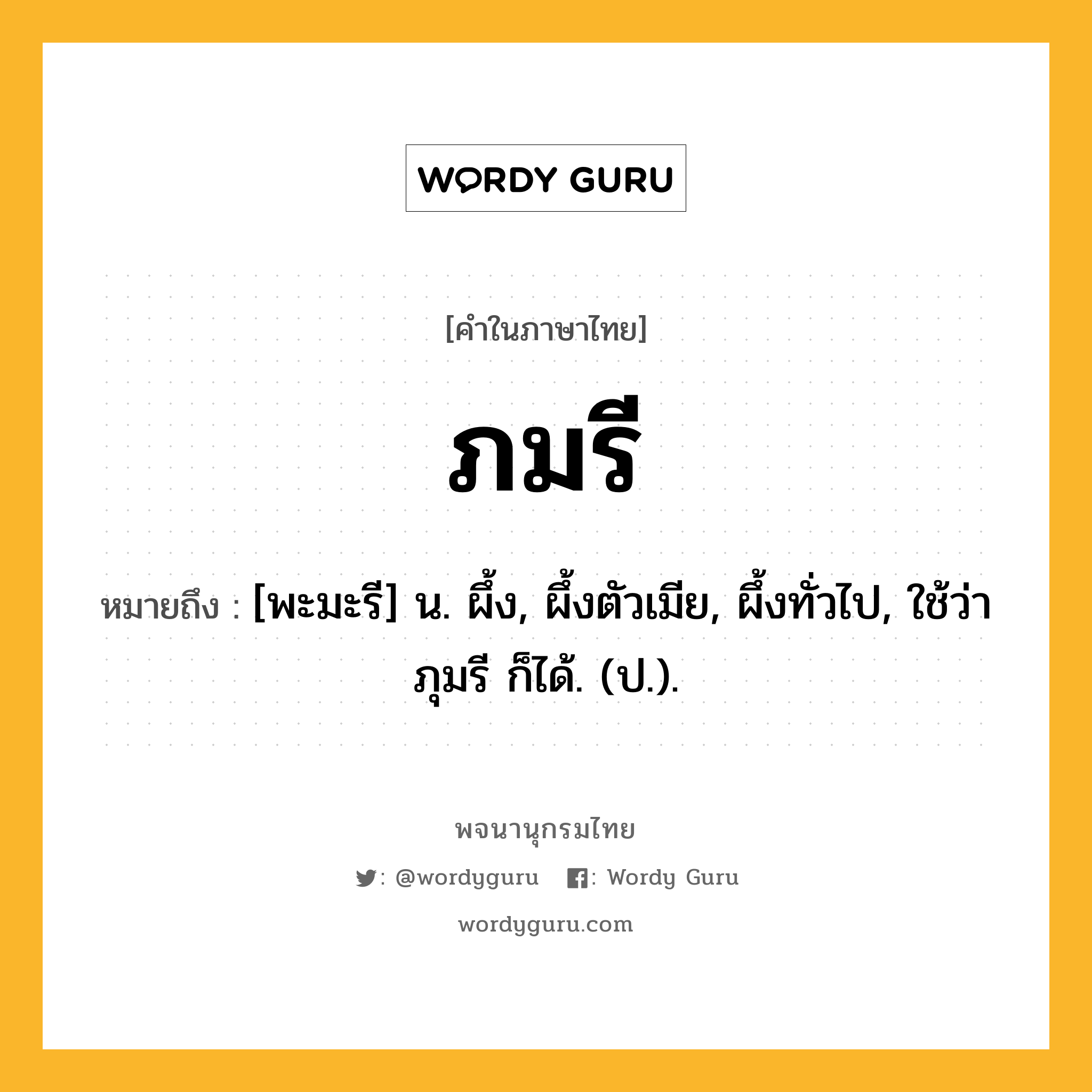 ภมรี หมายถึงอะไร?, คำในภาษาไทย ภมรี หมายถึง [พะมะรี] น. ผึ้ง, ผึ้งตัวเมีย, ผึ้งทั่วไป, ใช้ว่า ภุมรี ก็ได้. (ป.).