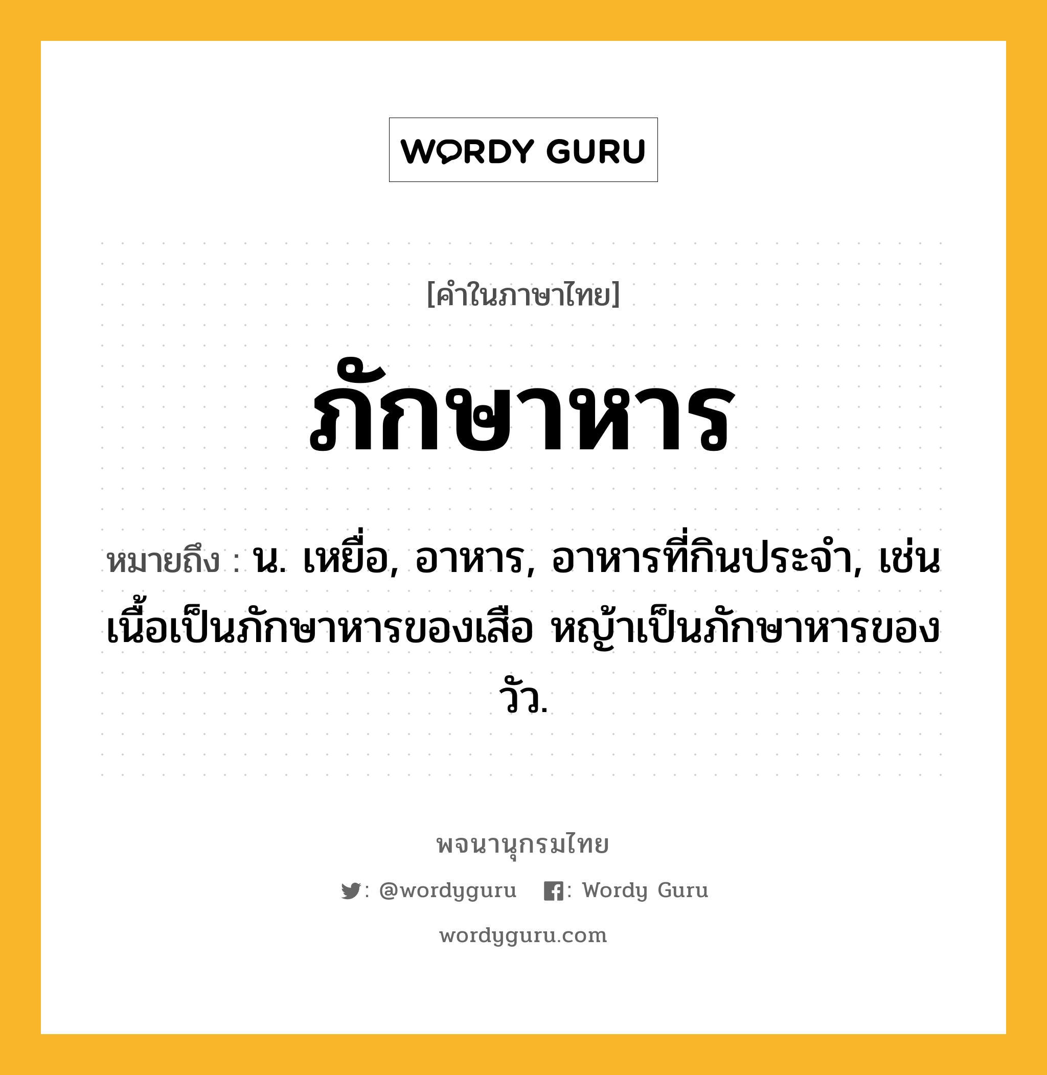 ภักษาหาร หมายถึงอะไร?, คำในภาษาไทย ภักษาหาร หมายถึง น. เหยื่อ, อาหาร, อาหารที่กินประจํา, เช่น เนื้อเป็นภักษาหารของเสือ หญ้าเป็นภักษาหารของวัว.