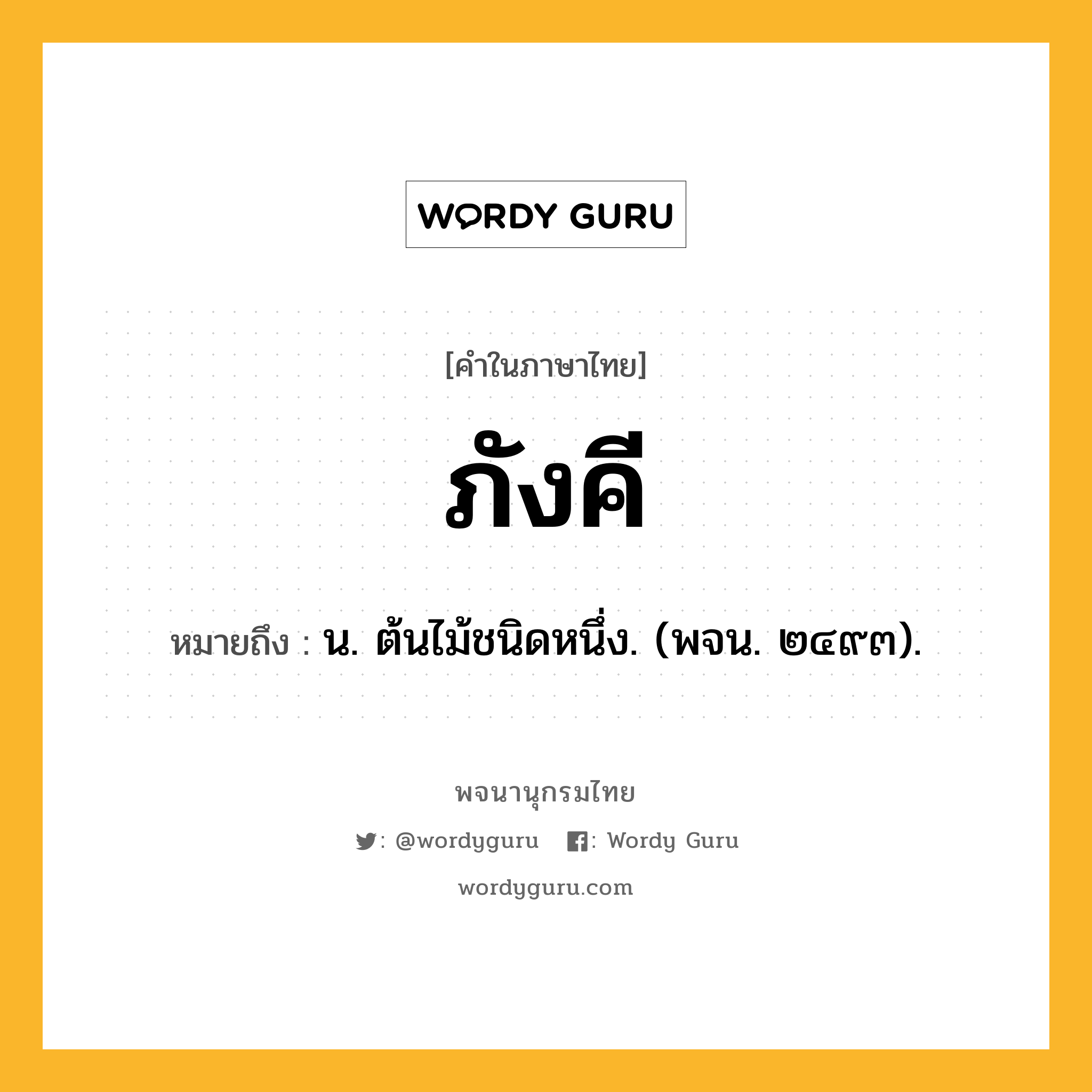 ภังคี หมายถึงอะไร?, คำในภาษาไทย ภังคี หมายถึง น. ต้นไม้ชนิดหนึ่ง. (พจน. ๒๔๙๓).