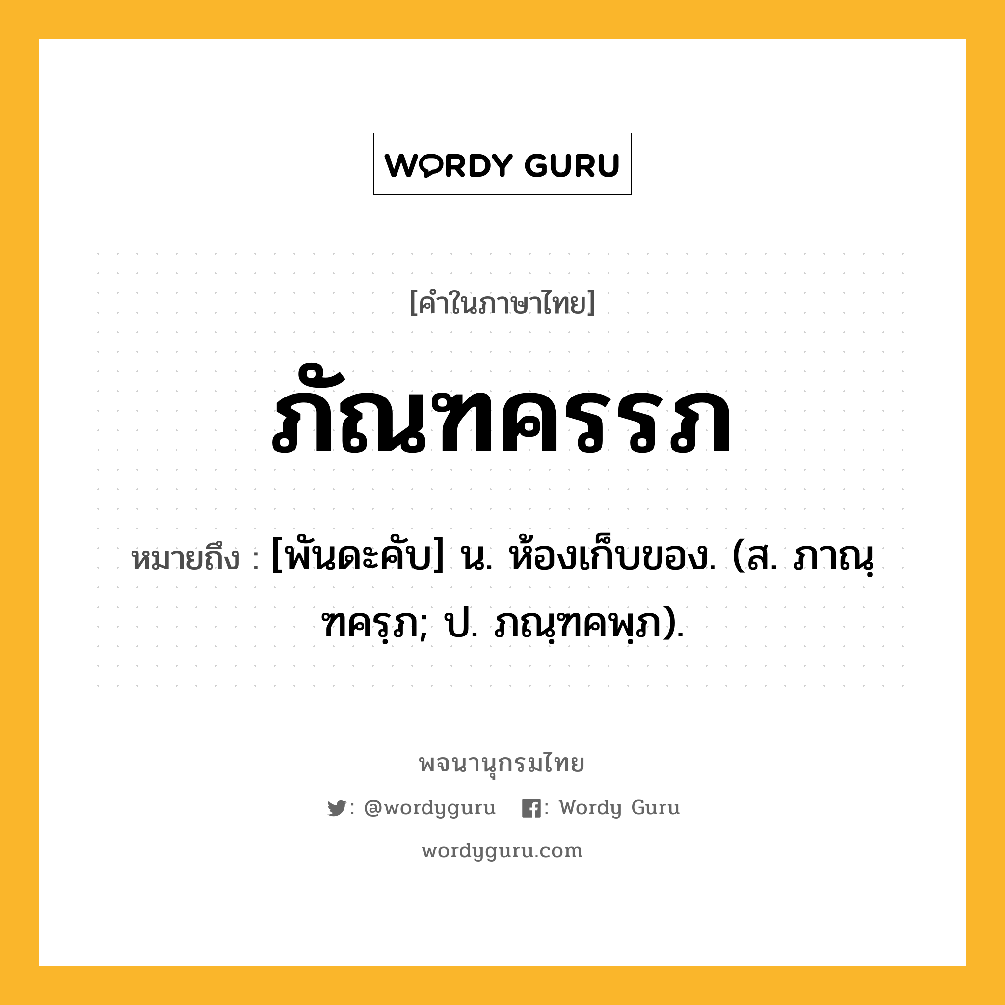 ภัณฑครรภ หมายถึงอะไร?, คำในภาษาไทย ภัณฑครรภ หมายถึง [พันดะคับ] น. ห้องเก็บของ. (ส. ภาณฺฑครฺภ; ป. ภณฺฑคพฺภ).