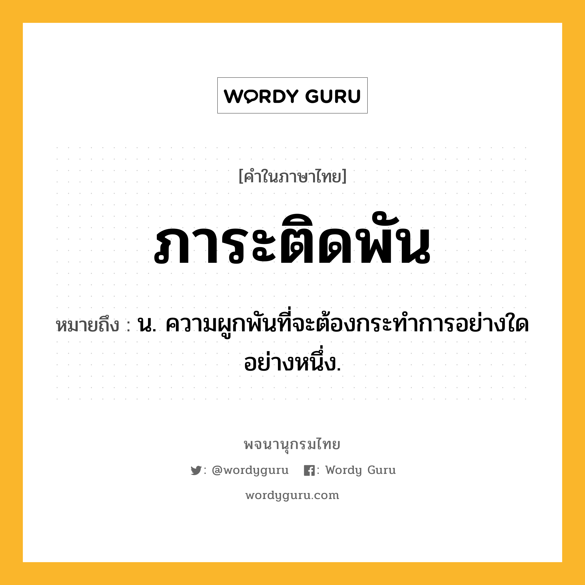 ภาระติดพัน หมายถึงอะไร?, คำในภาษาไทย ภาระติดพัน หมายถึง น. ความผูกพันที่จะต้องกระทําการอย่างใดอย่างหนึ่ง.