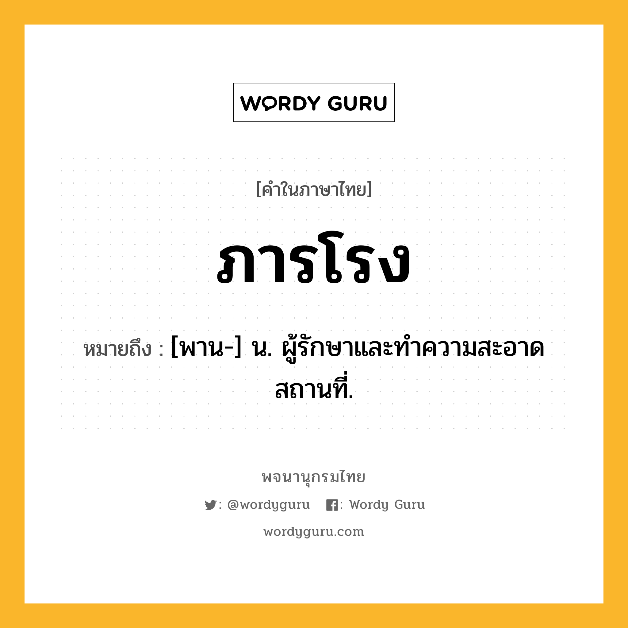 ภารโรง หมายถึงอะไร?, คำในภาษาไทย ภารโรง หมายถึง [พาน-] น. ผู้รักษาและทําความสะอาดสถานที่.