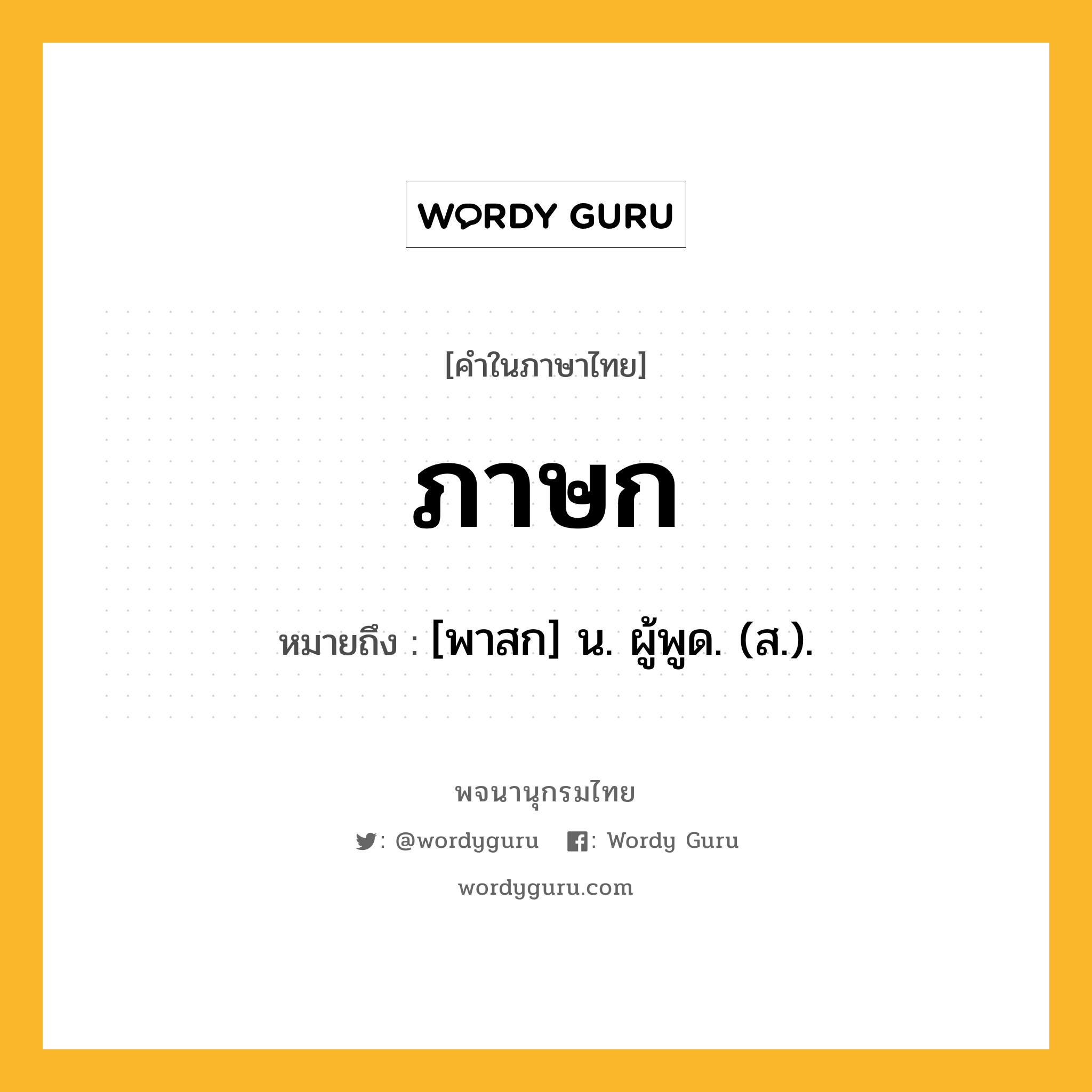 ภาษก หมายถึงอะไร?, คำในภาษาไทย ภาษก หมายถึง [พาสก] น. ผู้พูด. (ส.).