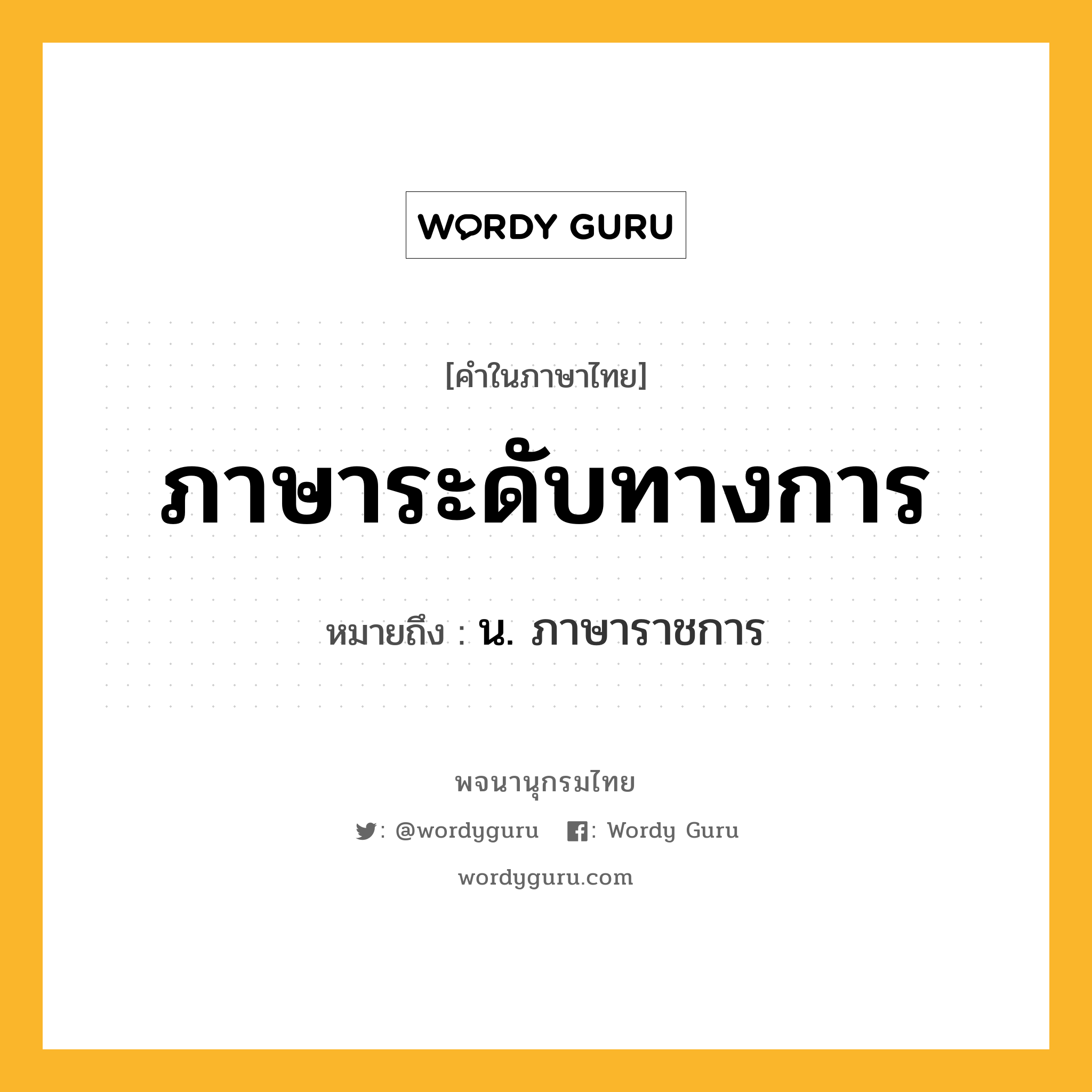 ภาษาระดับทางการ หมายถึงอะไร?, คำในภาษาไทย ภาษาระดับทางการ หมายถึง น. ภาษาราชการ