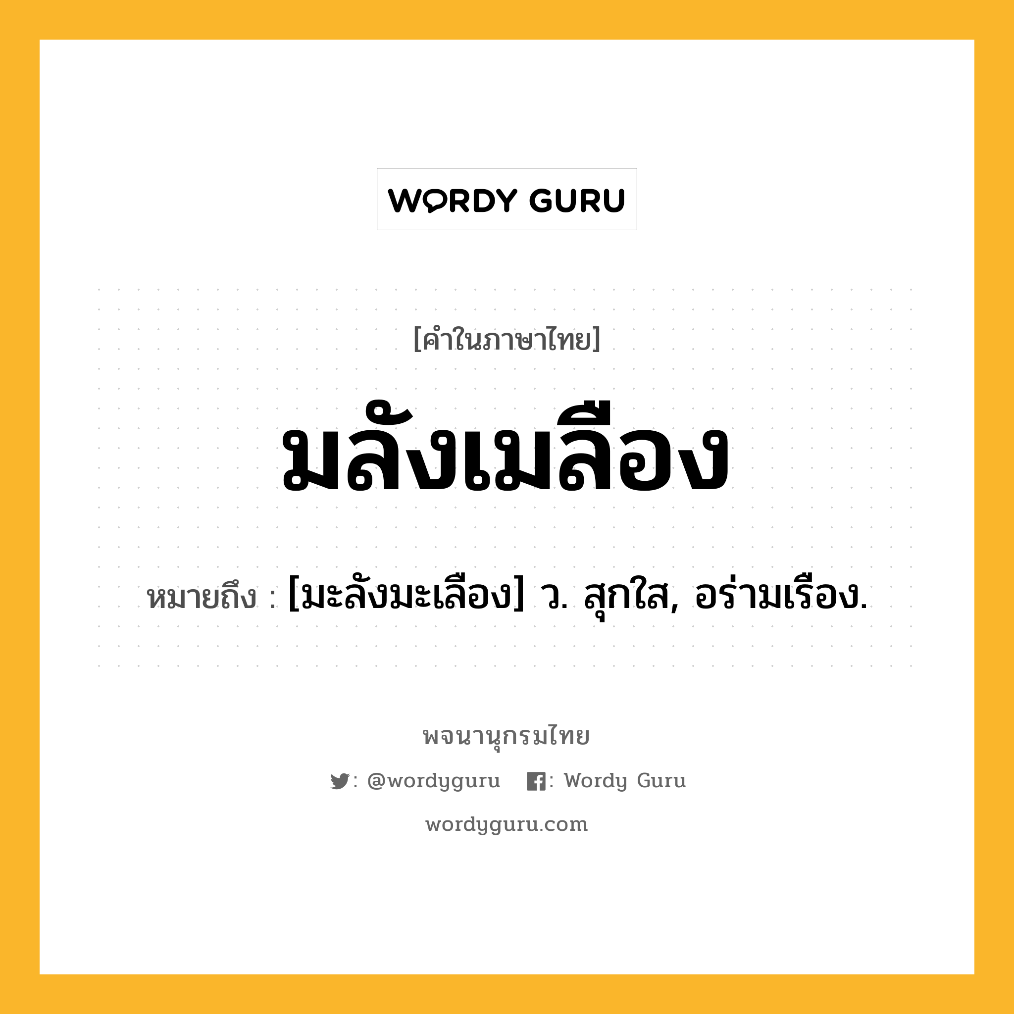 มลังเมลือง หมายถึงอะไร?, คำในภาษาไทย มลังเมลือง หมายถึง [มะลังมะเลือง] ว. สุกใส, อร่ามเรือง.