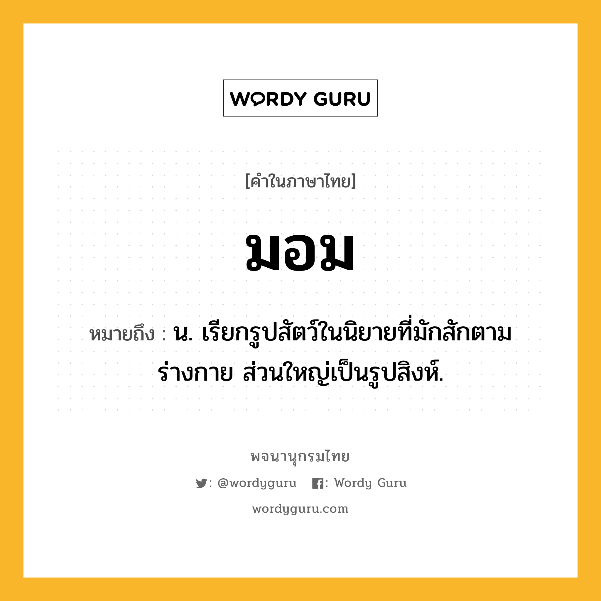 มอม หมายถึงอะไร?, คำในภาษาไทย มอม หมายถึง น. เรียกรูปสัตว์ในนิยายที่มักสักตามร่างกาย ส่วนใหญ่เป็นรูปสิงห์.