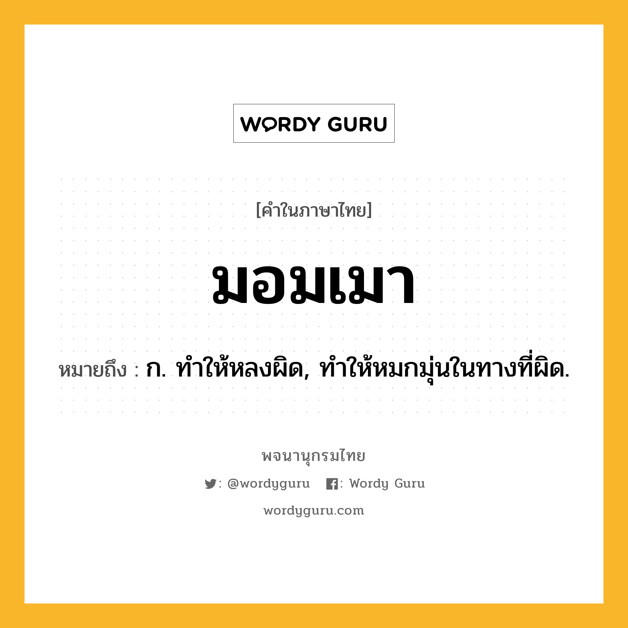 มอมเมา หมายถึงอะไร?, คำในภาษาไทย มอมเมา หมายถึง ก. ทําให้หลงผิด, ทําให้หมกมุ่นในทางที่ผิด.