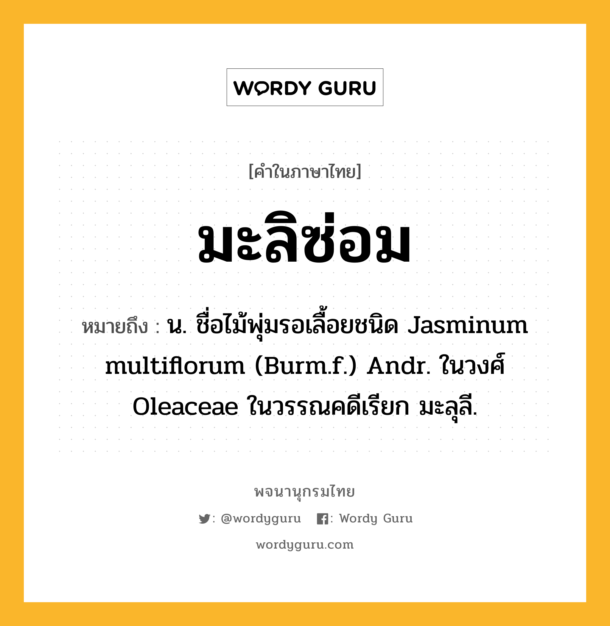 มะลิซ่อม หมายถึงอะไร?, คำในภาษาไทย มะลิซ่อม หมายถึง น. ชื่อไม้พุ่มรอเลื้อยชนิด Jasminum multiflorum (Burm.f.) Andr. ในวงศ์ Oleaceae ในวรรณคดีเรียก มะลุลี.